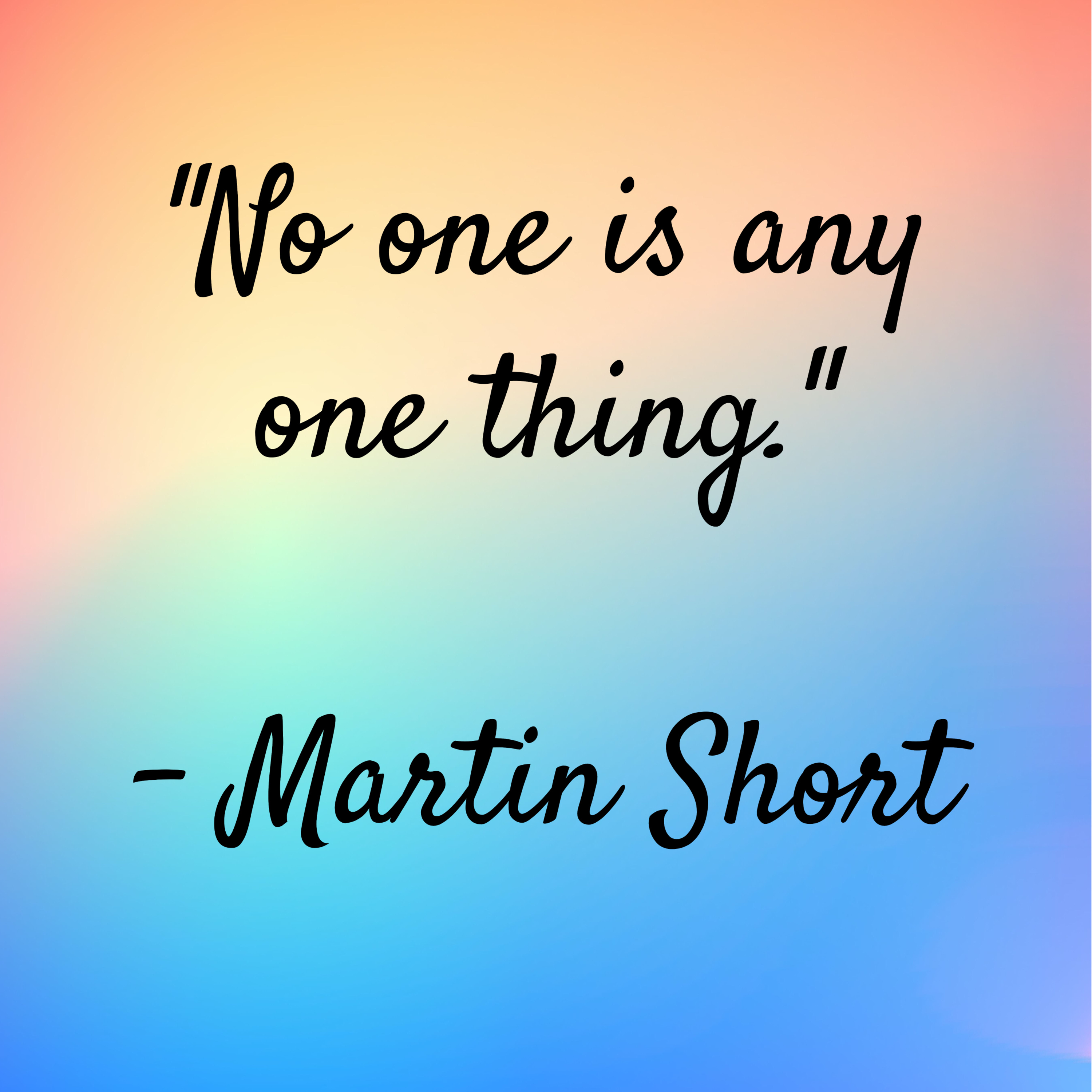 Martin Short -“No one is any one thing.”