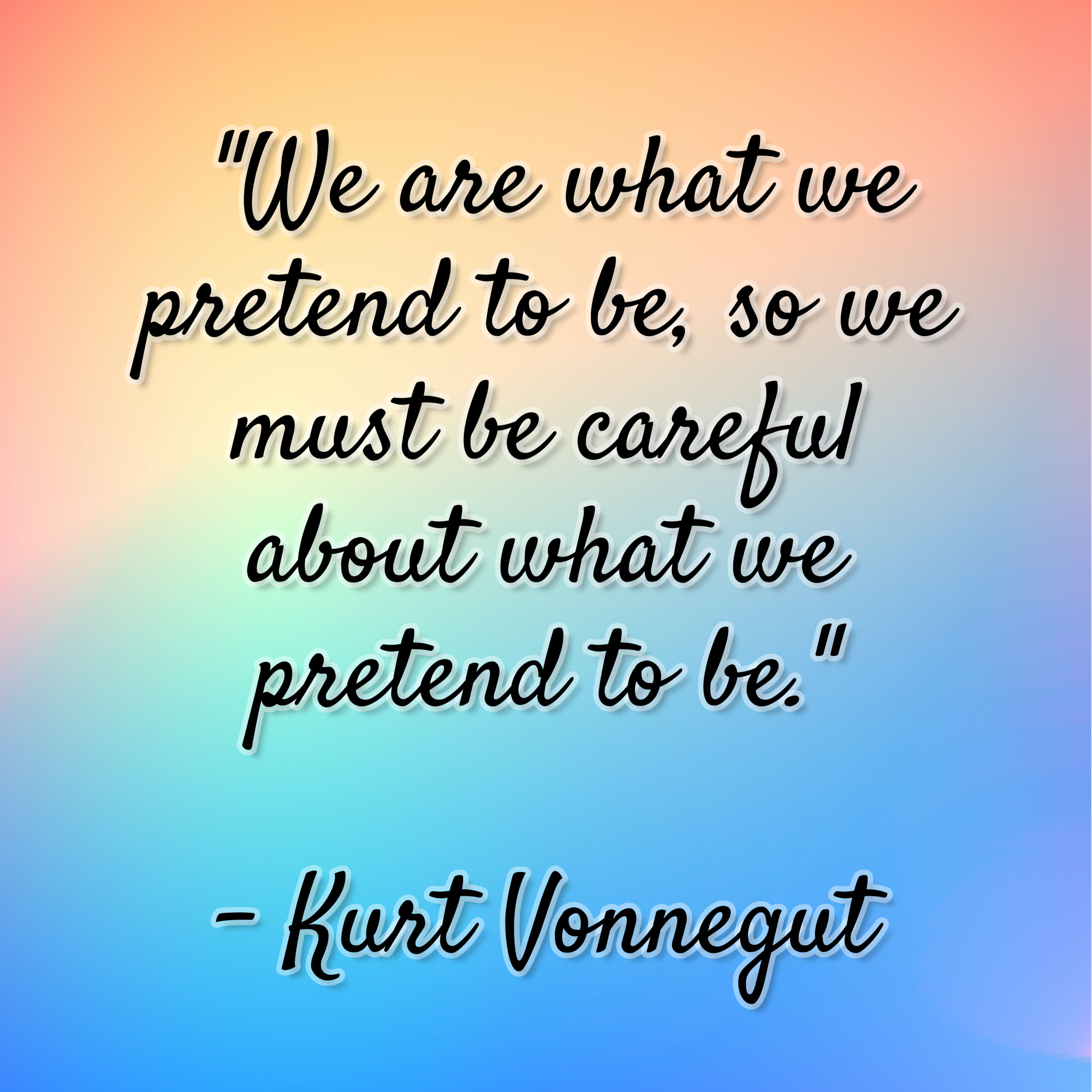 Kurt Vonnegut – “We are what we pretend to be, so we must be careful about what we pretend to be.”