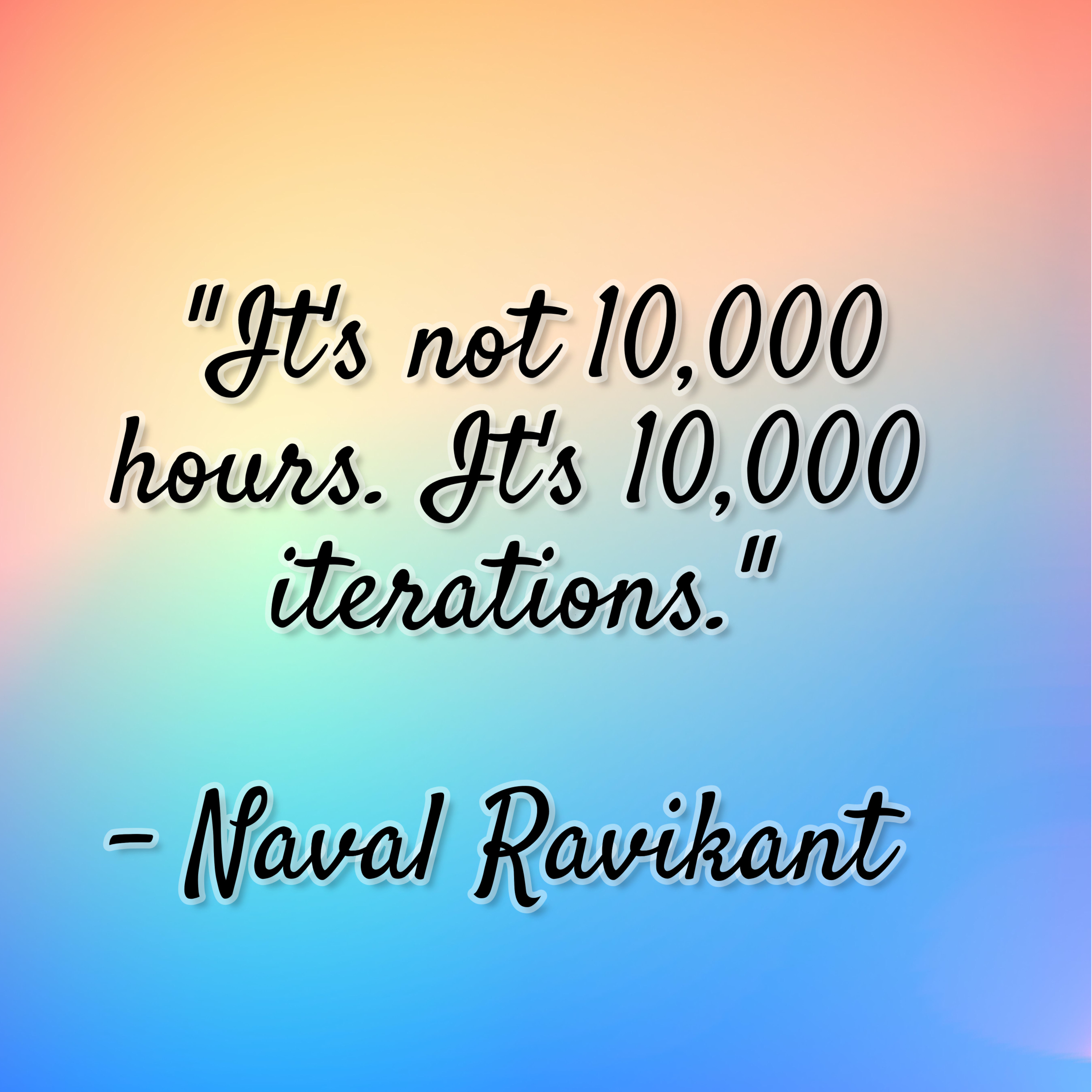Naval Ravikant – “It’s not 10,000 hours. It’s 10,000 iterations.”