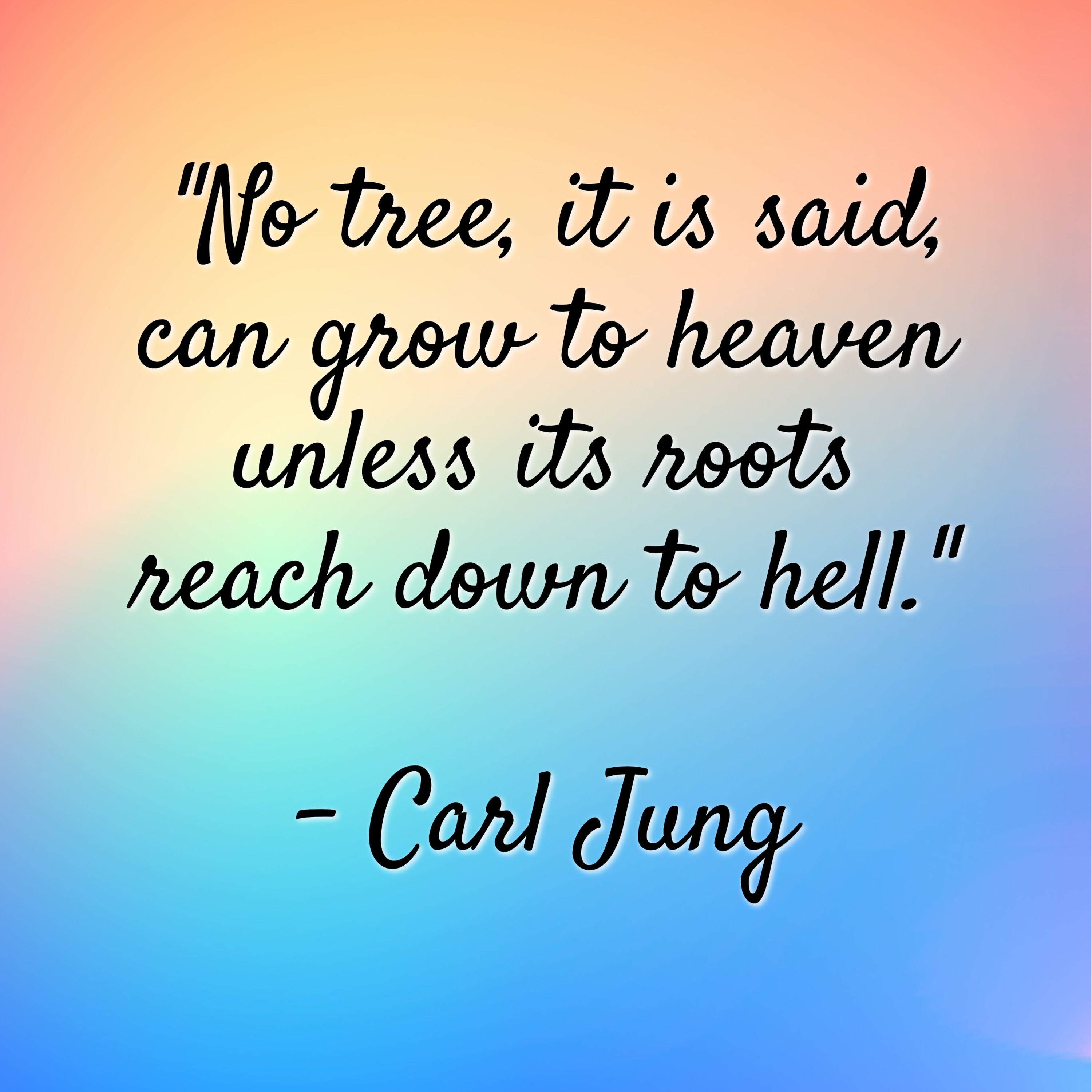 Carl Jung – “No tree, it is said, can grow to heaven unless its roots reach down to hell.”