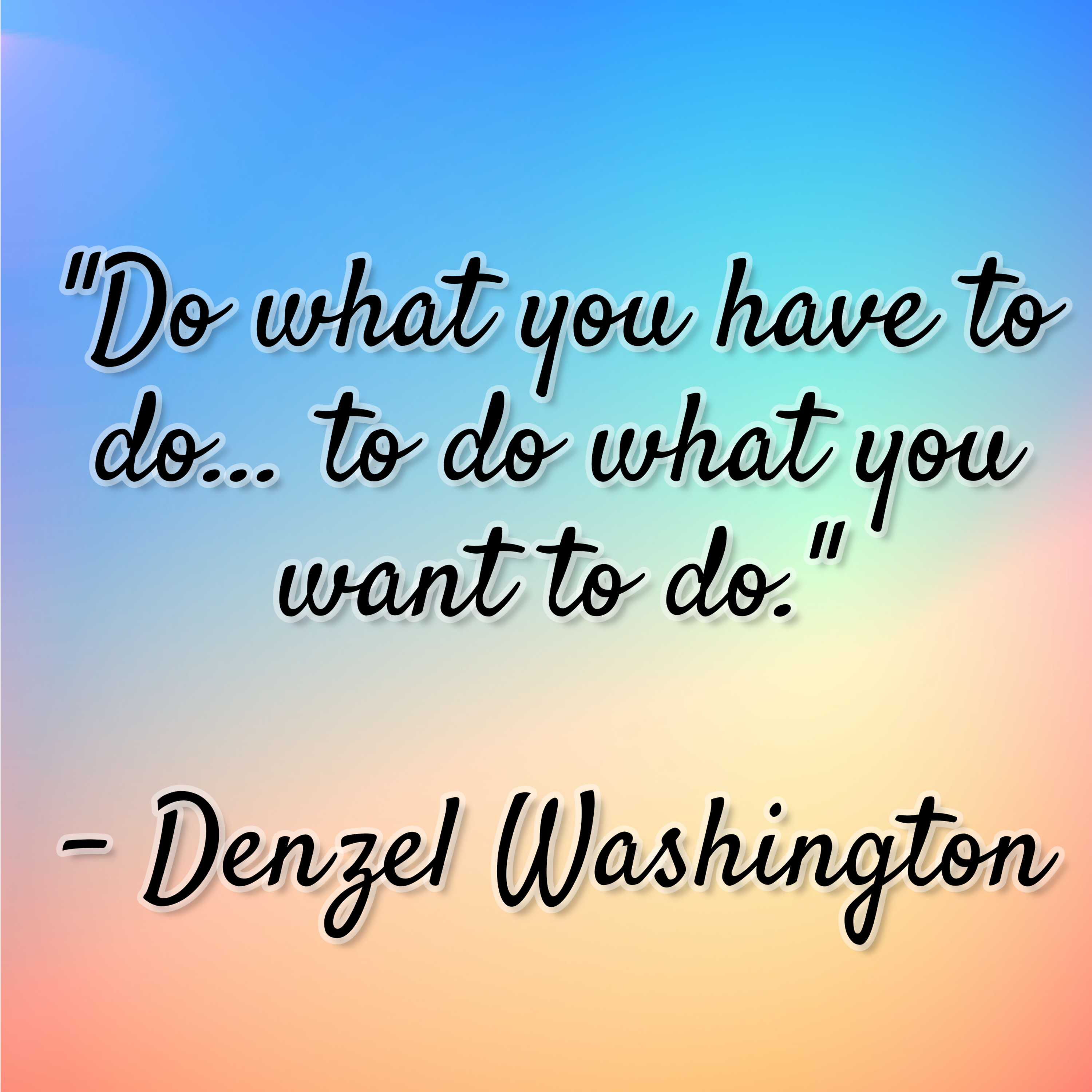 Denzel Washington – “Do what you have to do… to do what you want to do.”
