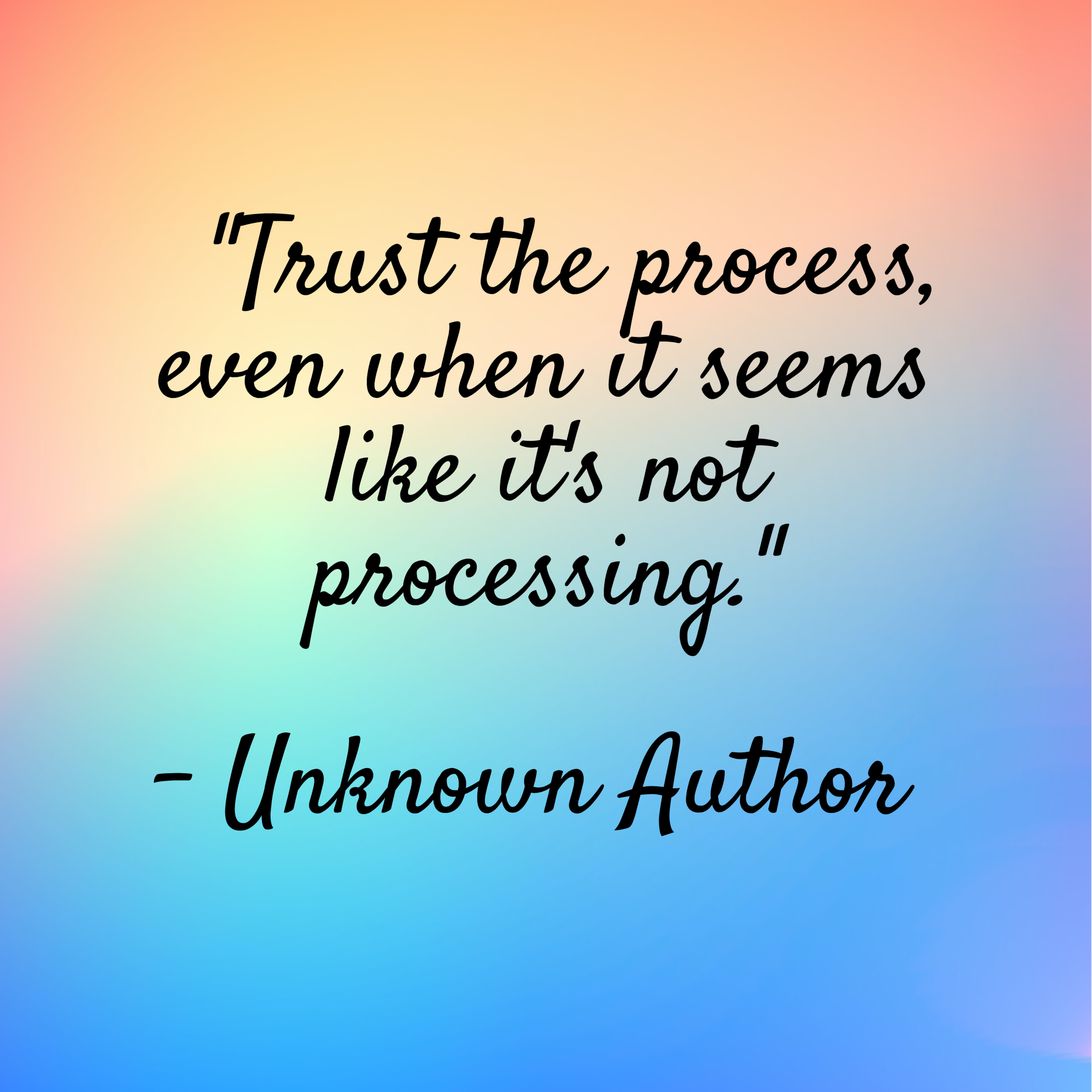 Unknown Author – “Trust the process, even when it seems like it’s not processing.”