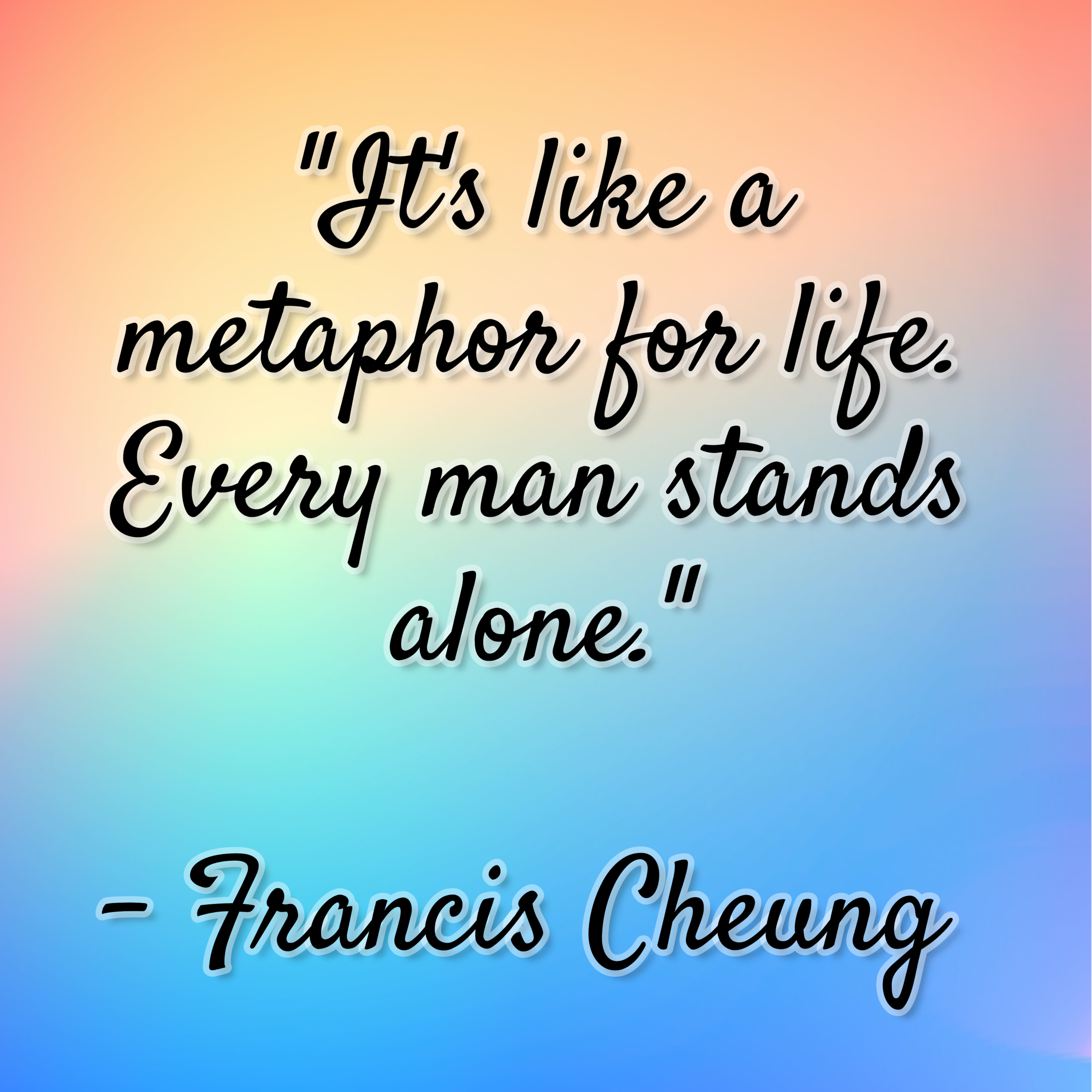 Francis Cheung – “It’s like a metaphor for life. Every man stands alone.”