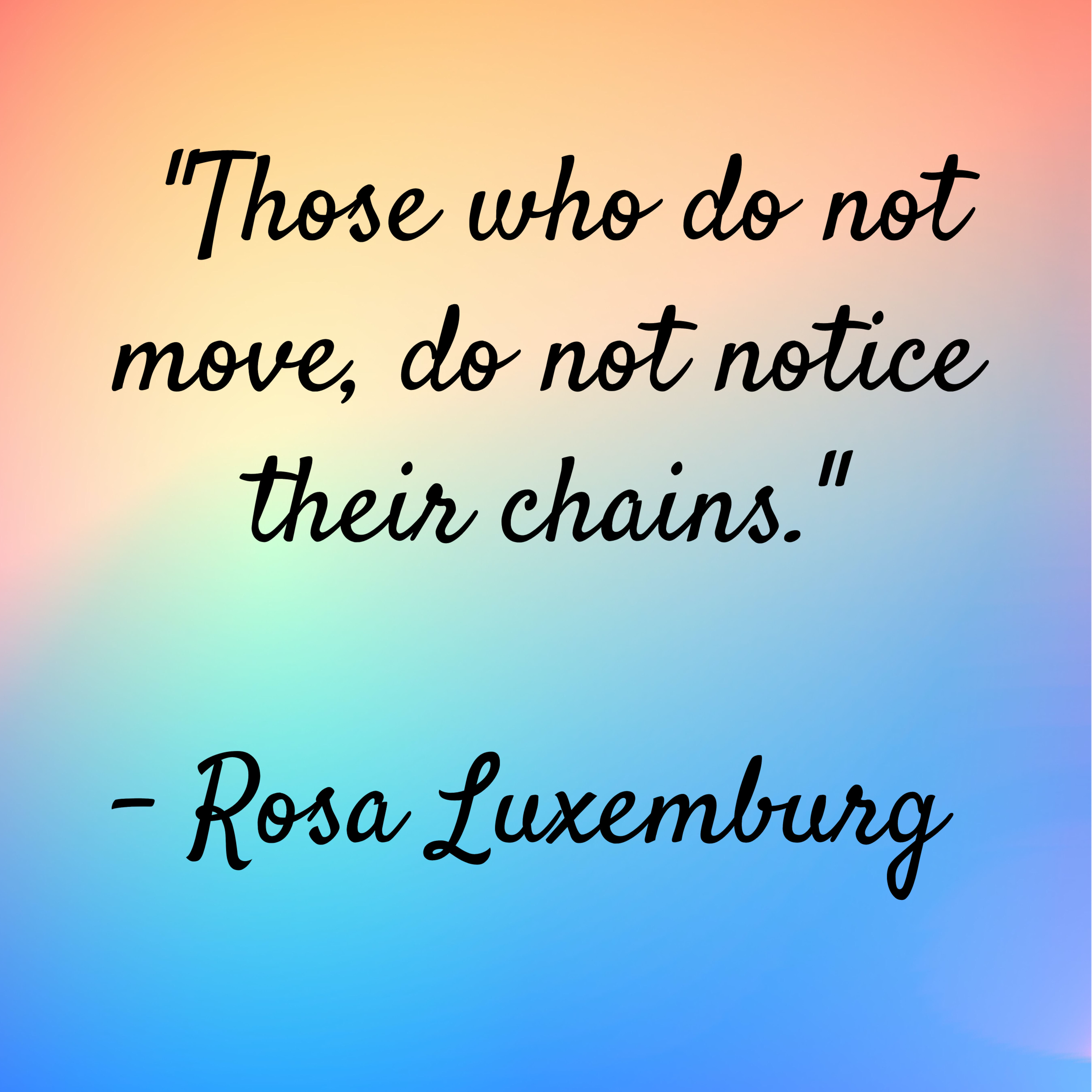 Rosa Luxemburg – “Those who do not move, do not notice their chains.”