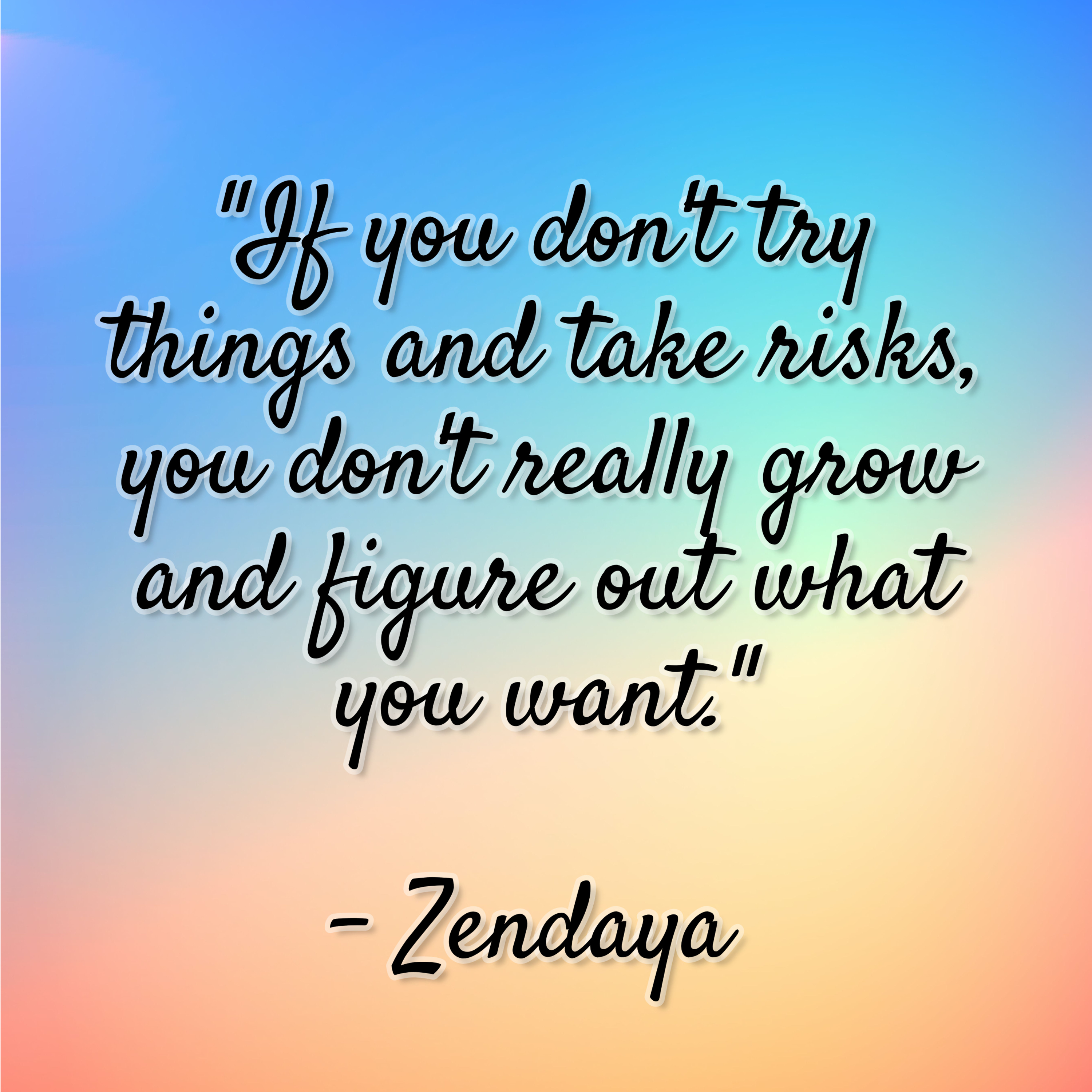 Zendaya – “If you don’t try things and take risks, you don’t really grow and figure out what you want.”