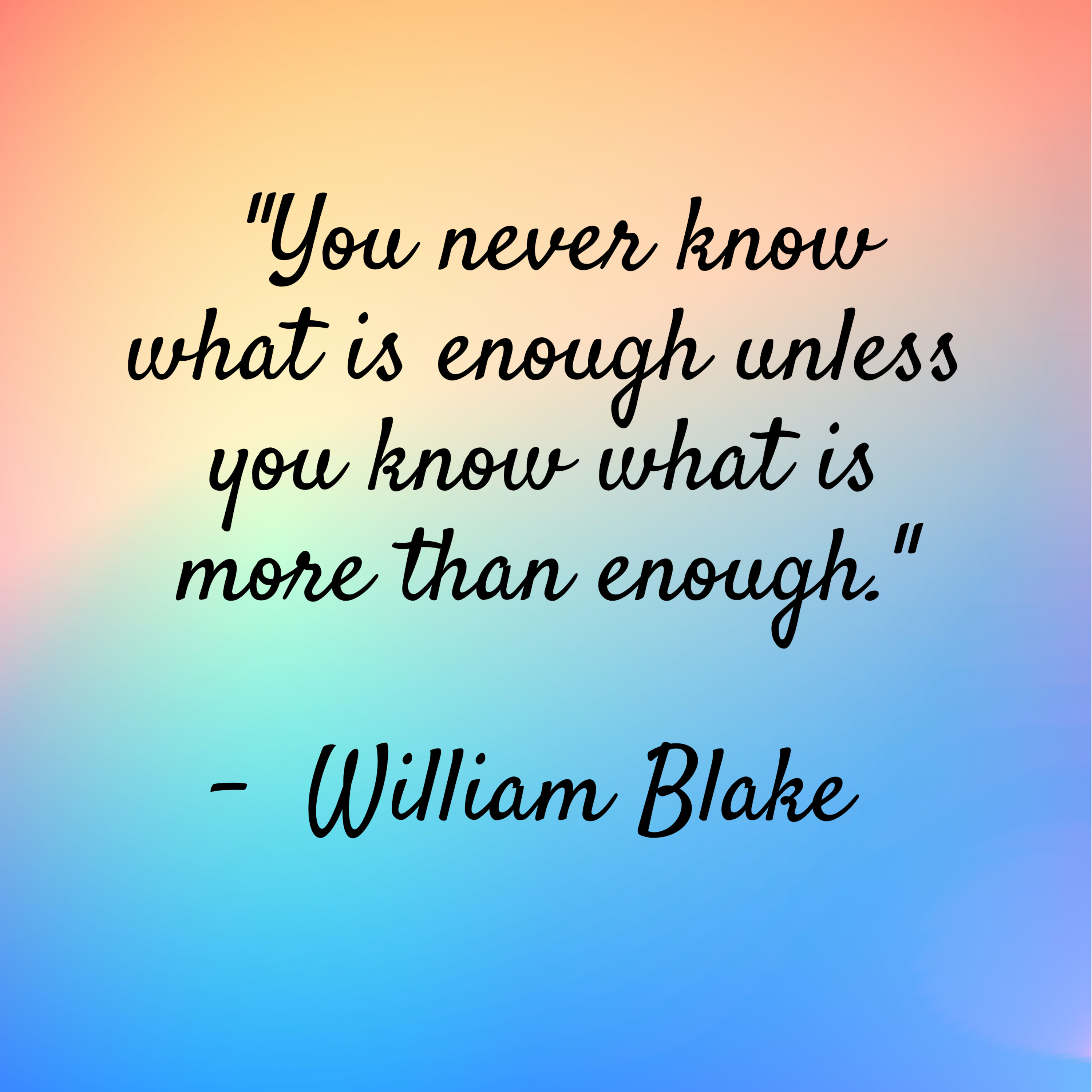 William Blake – “You never know what is enough unless you know what is more than enough.”