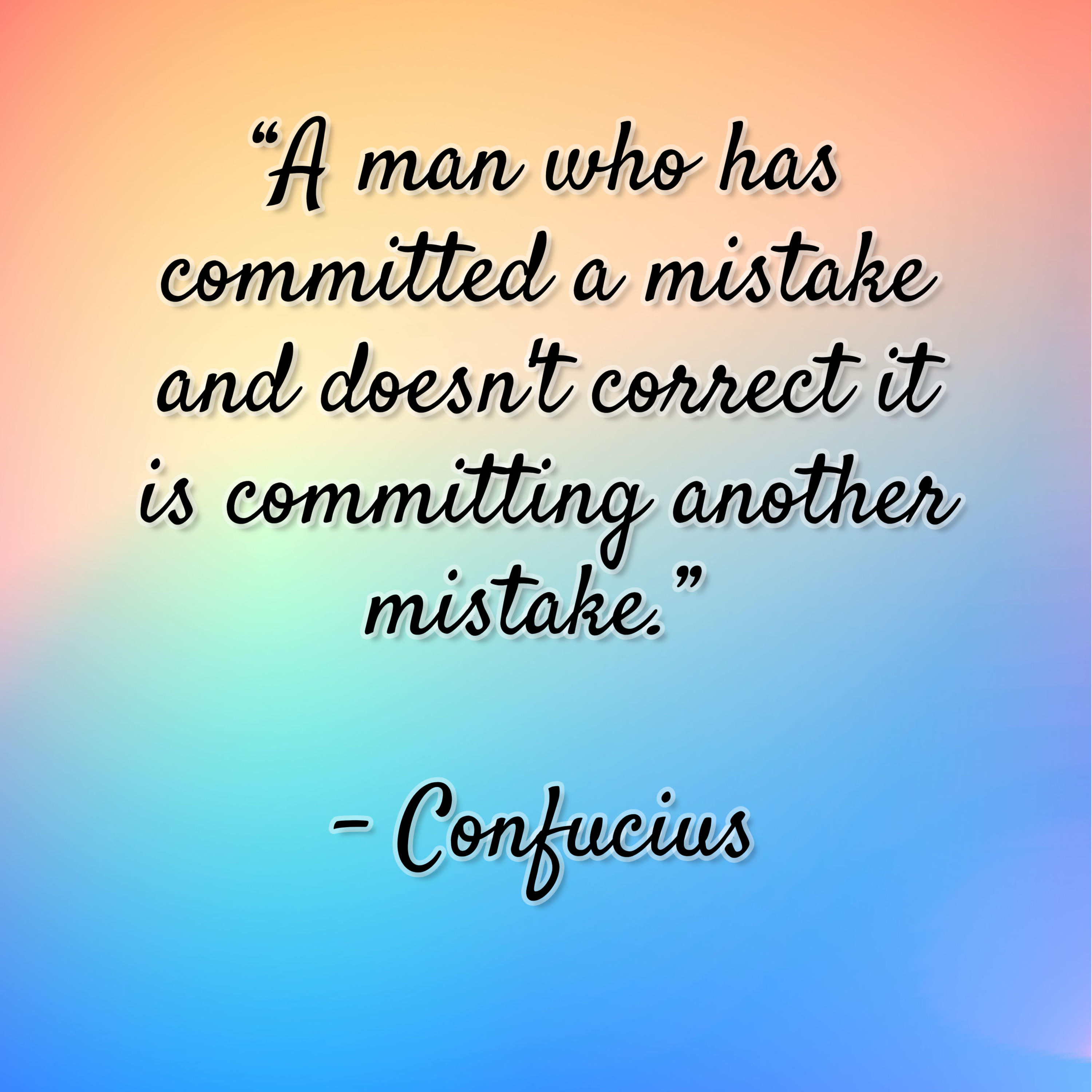 Confucius – “A man who has committed a mistake and doesn’t correct it is committing another mistake.”