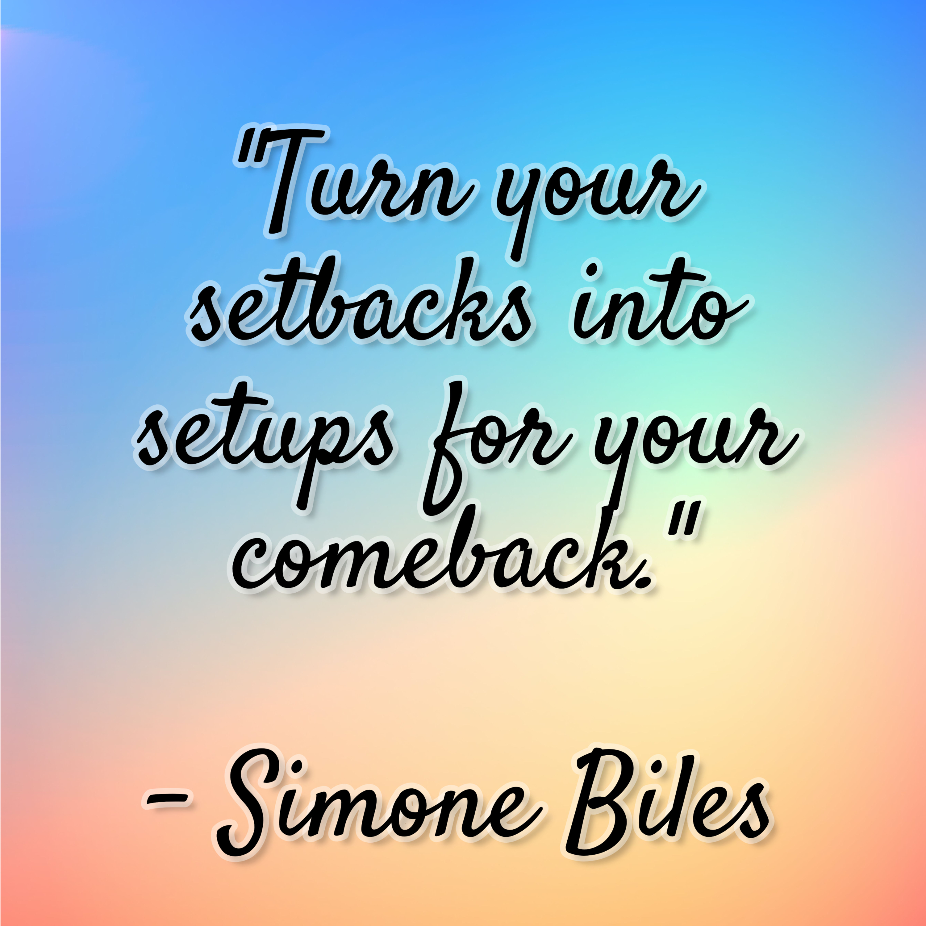 Simone Biles – “Turn your setbacks into setups for your comeback.”