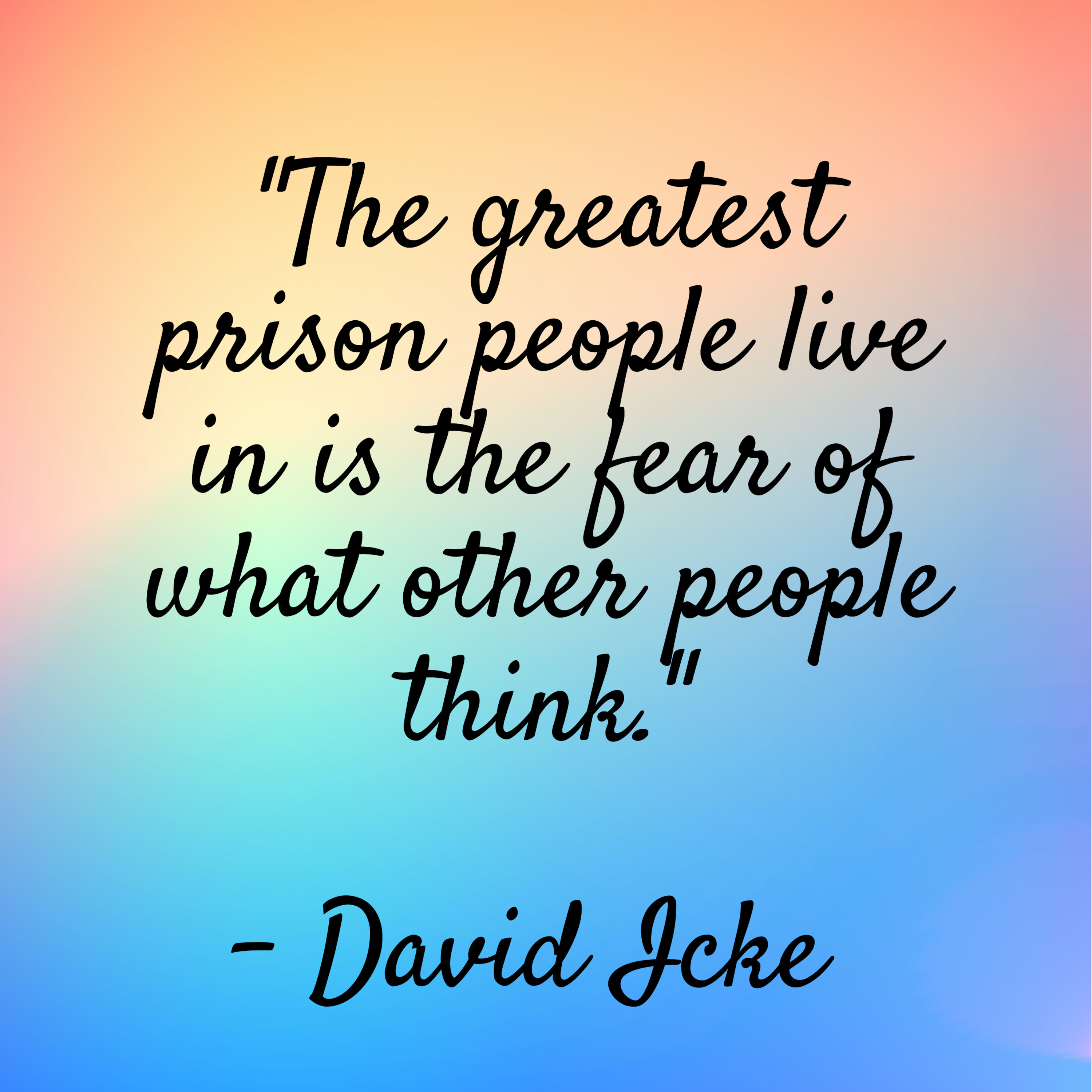 David Icke – “The greatest prison people live in is the fear of what other people think.”