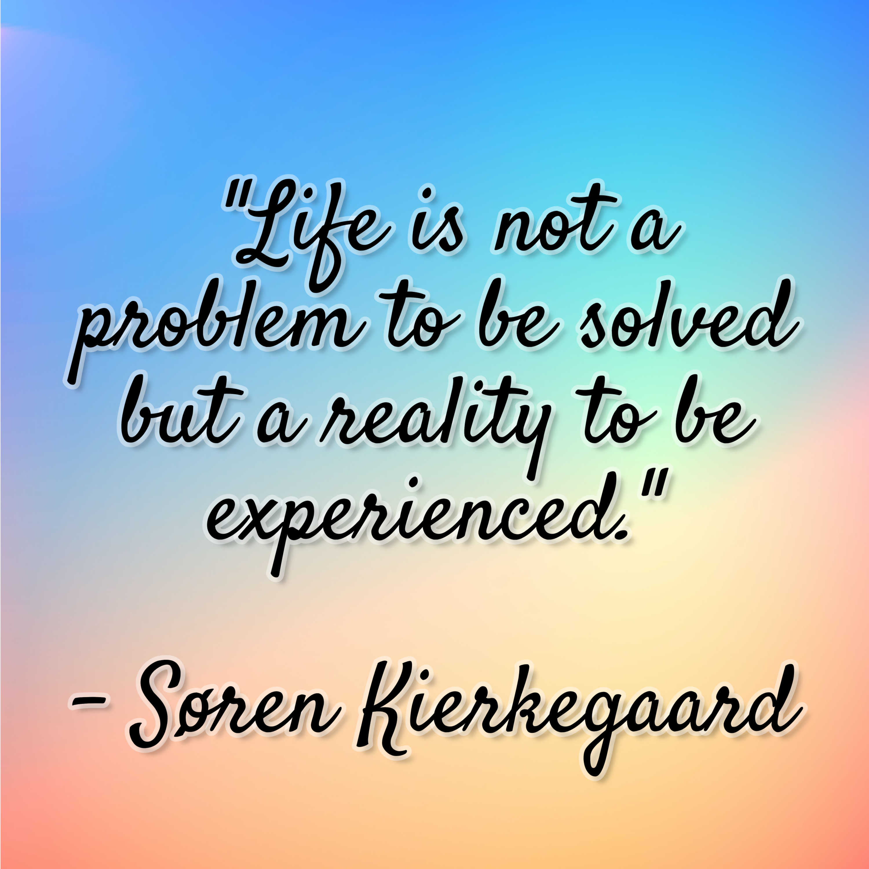 Søren Kierkegaard – “Life is not a problem to be solved but a reality to be experienced.”