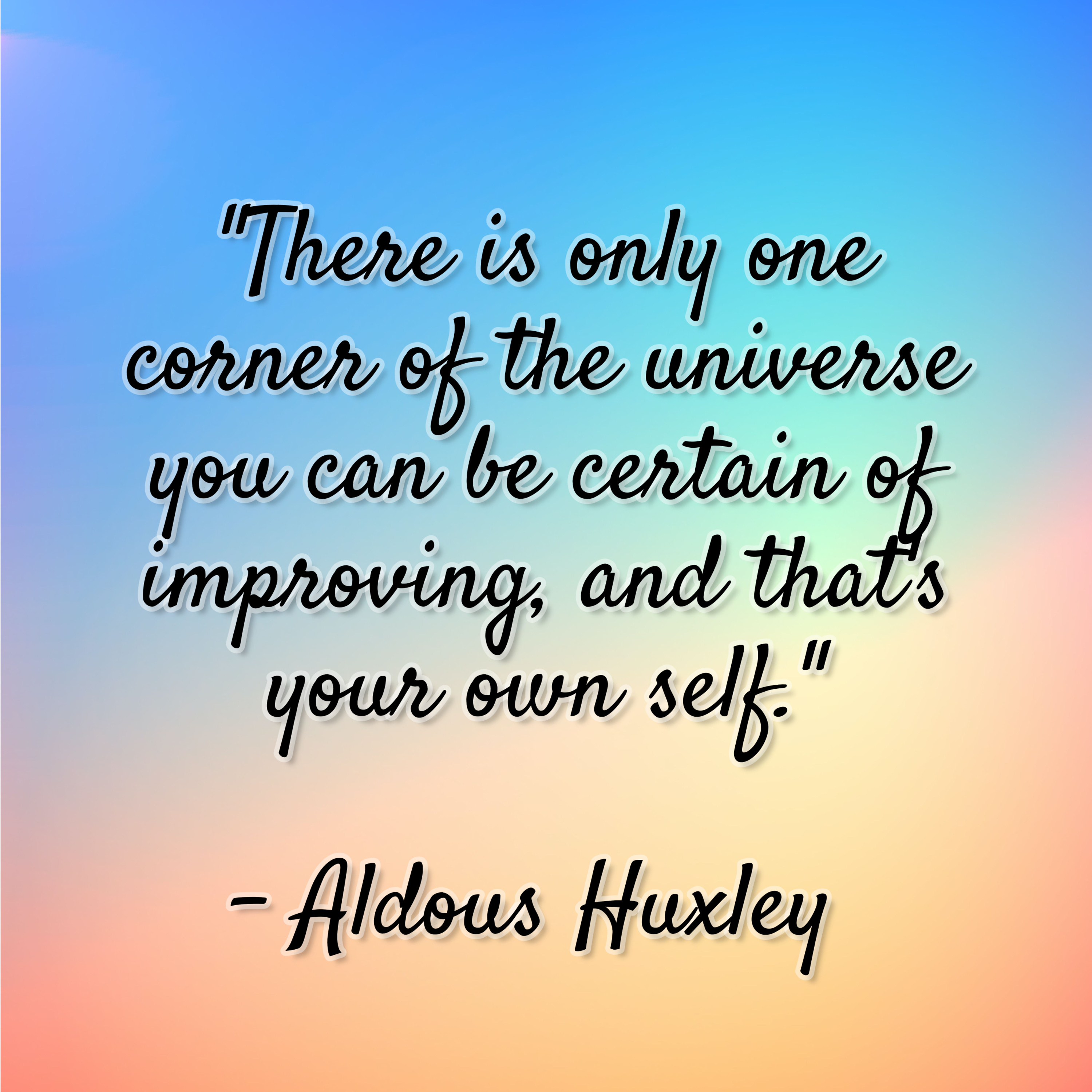 Aldous Huxley – “There is only one corner of the universe you can be certain of improving, and that’s your own self.”