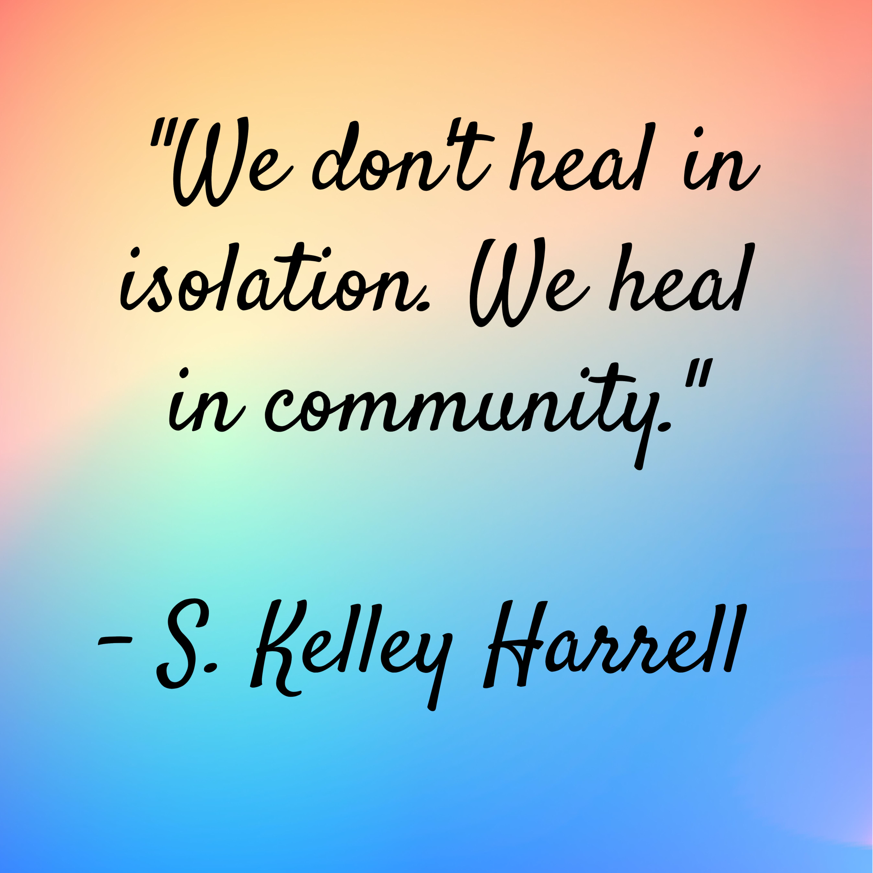 S. Kelley Harrell – “We don’t heal in isolation. We heal in community.”