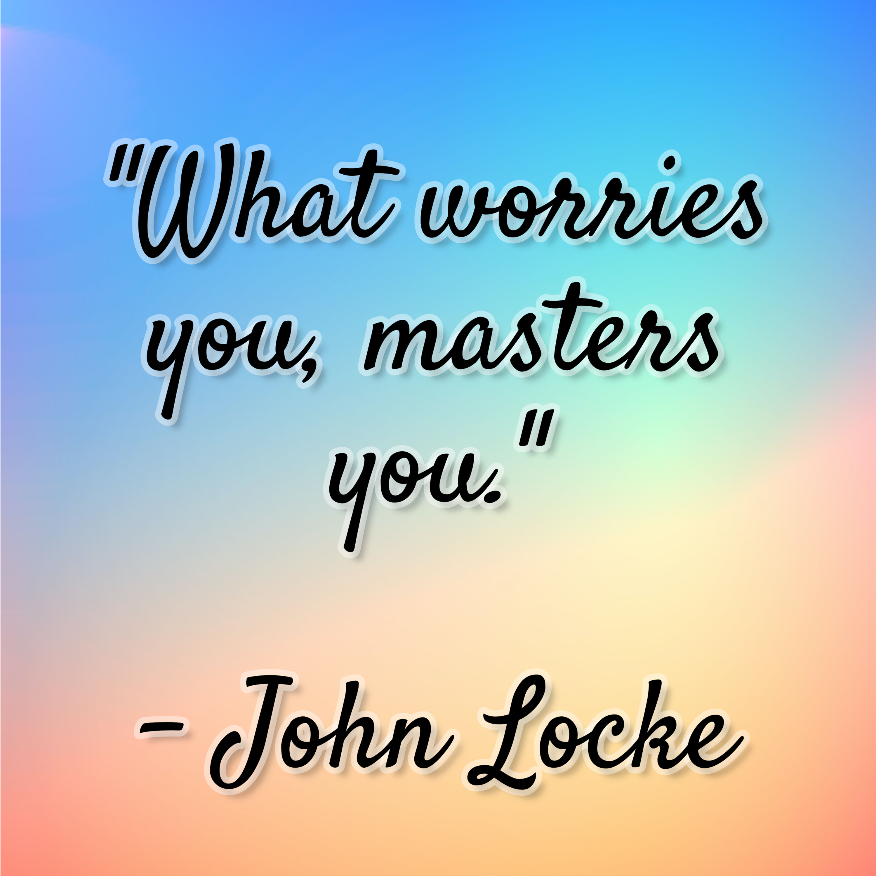 John Locke – “What worries you, masters you.”