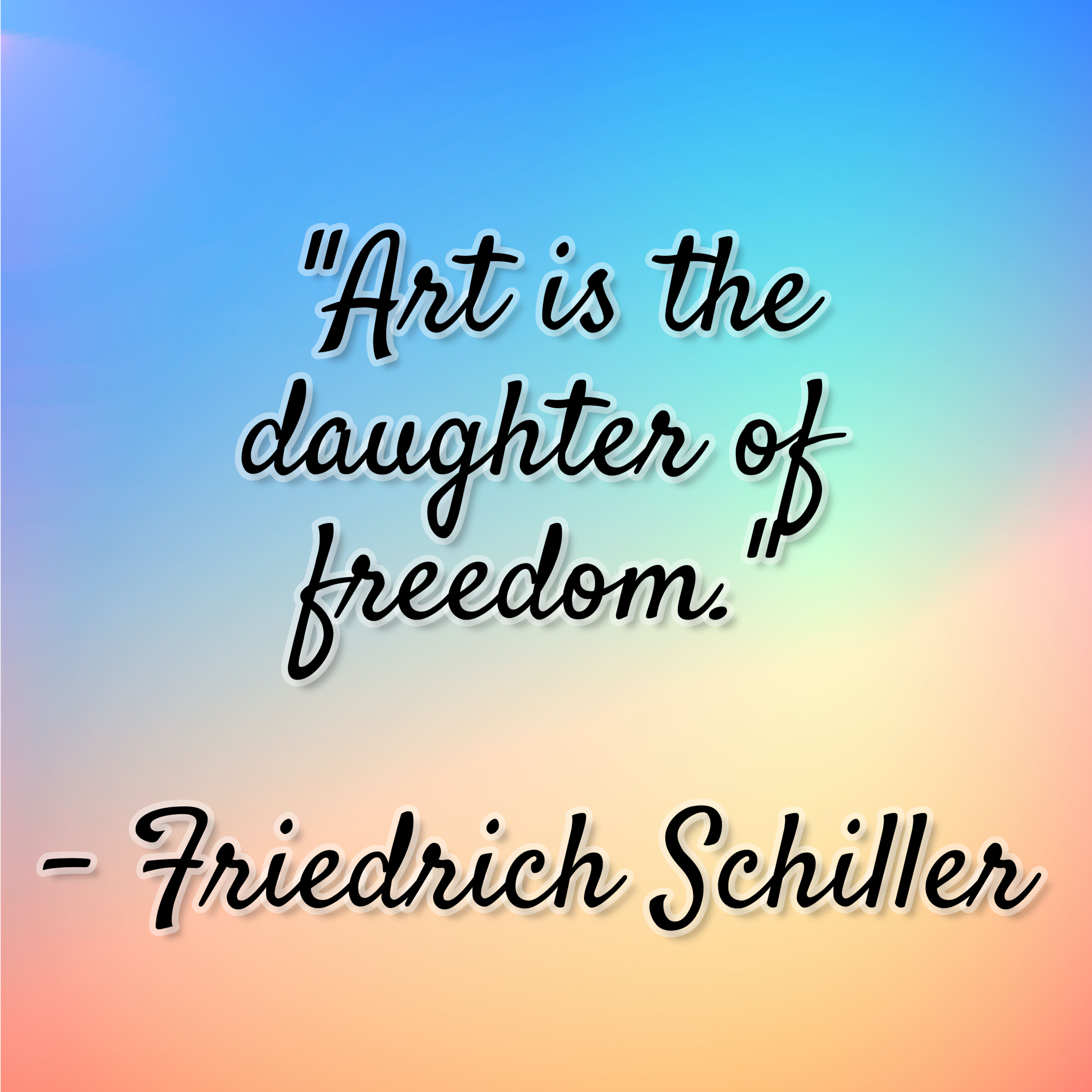 Friedrich Schiller – “Art is the daughter of freedom.”