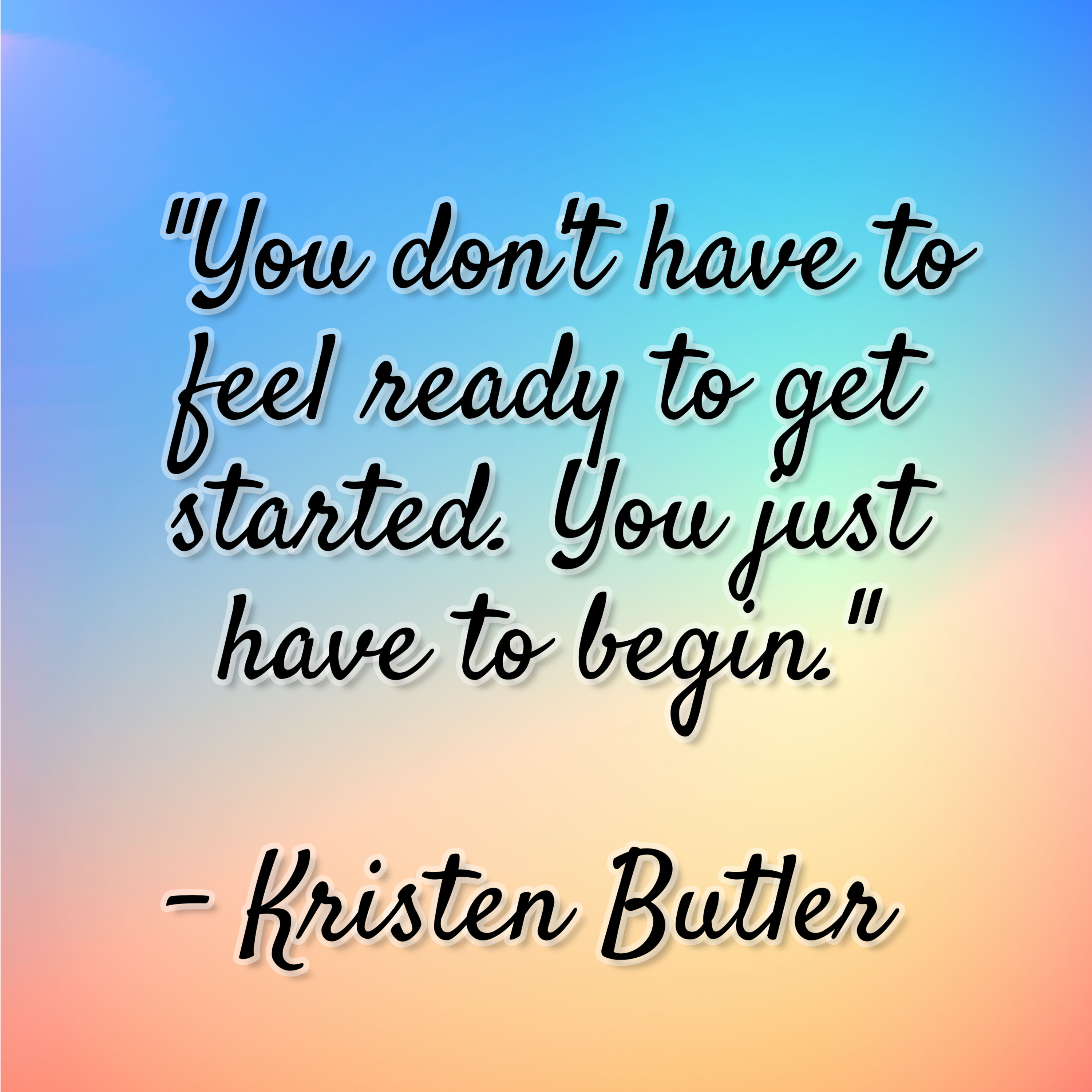 Kristen Butler – “You don’t have to feel ready to get started. You just have to begin.”