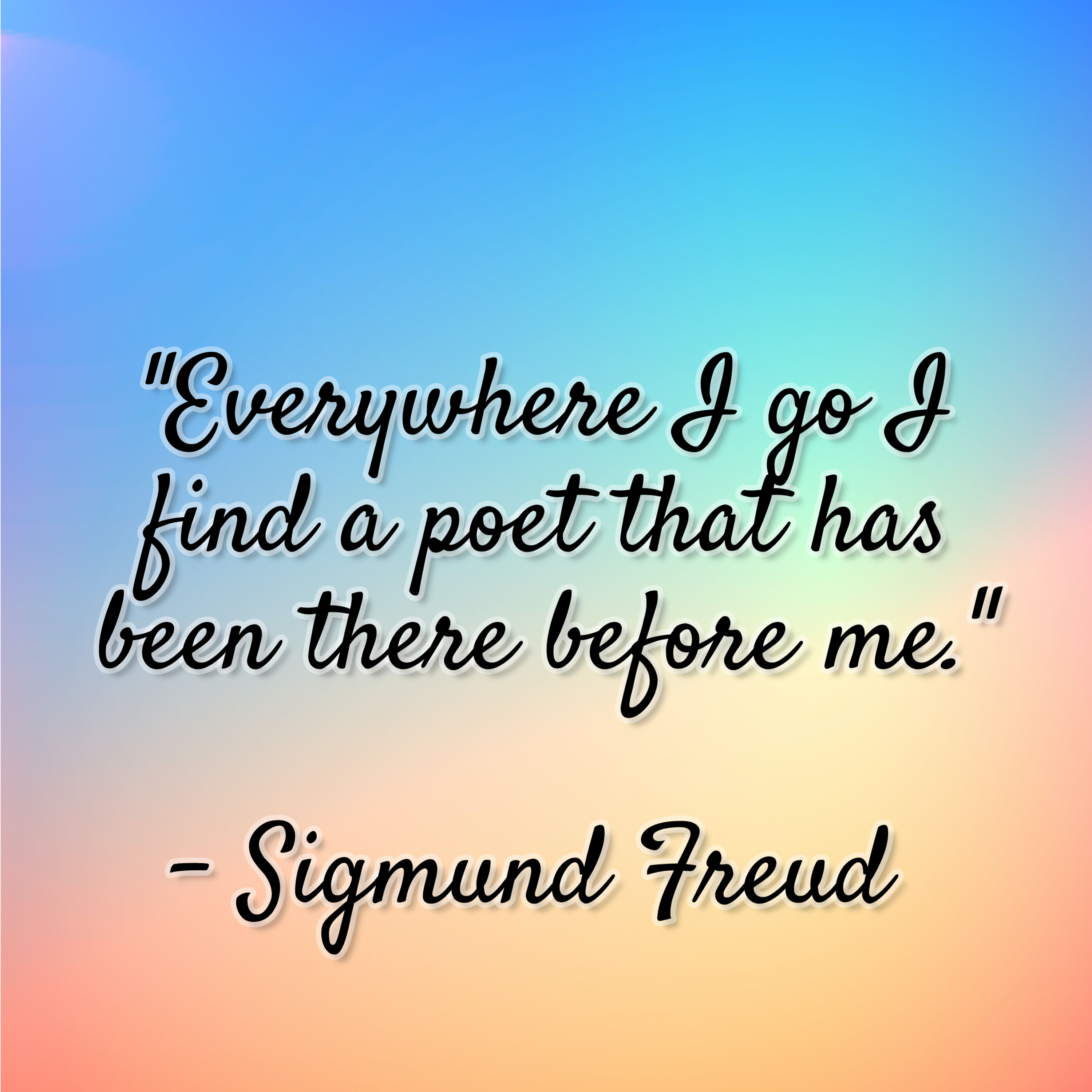 Sigmund Freud – “Everywhere I go I find a poet that has been there before me.”