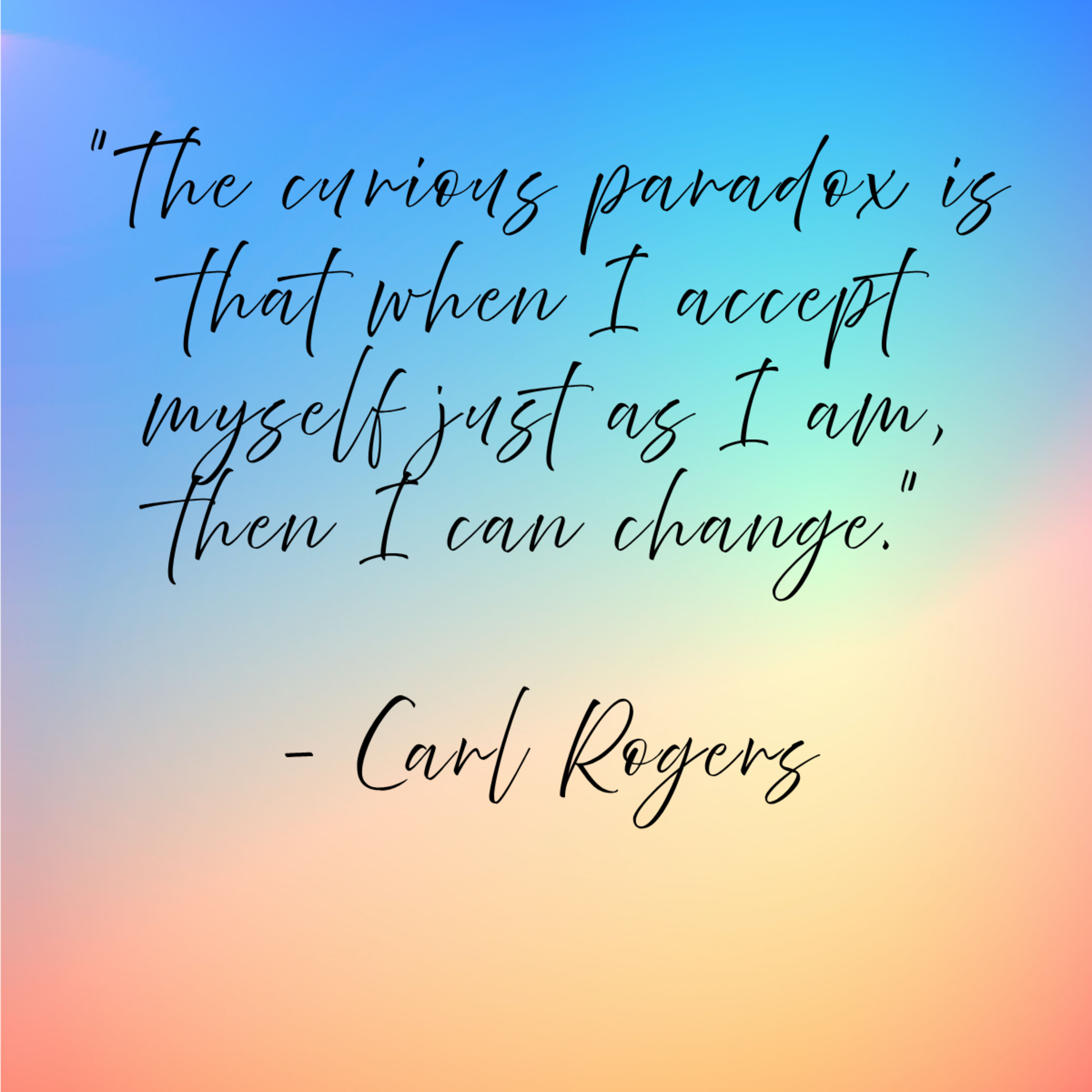 Carl Rogers – “The curious paradox is that when I accept myself just as I am, then I can change.”