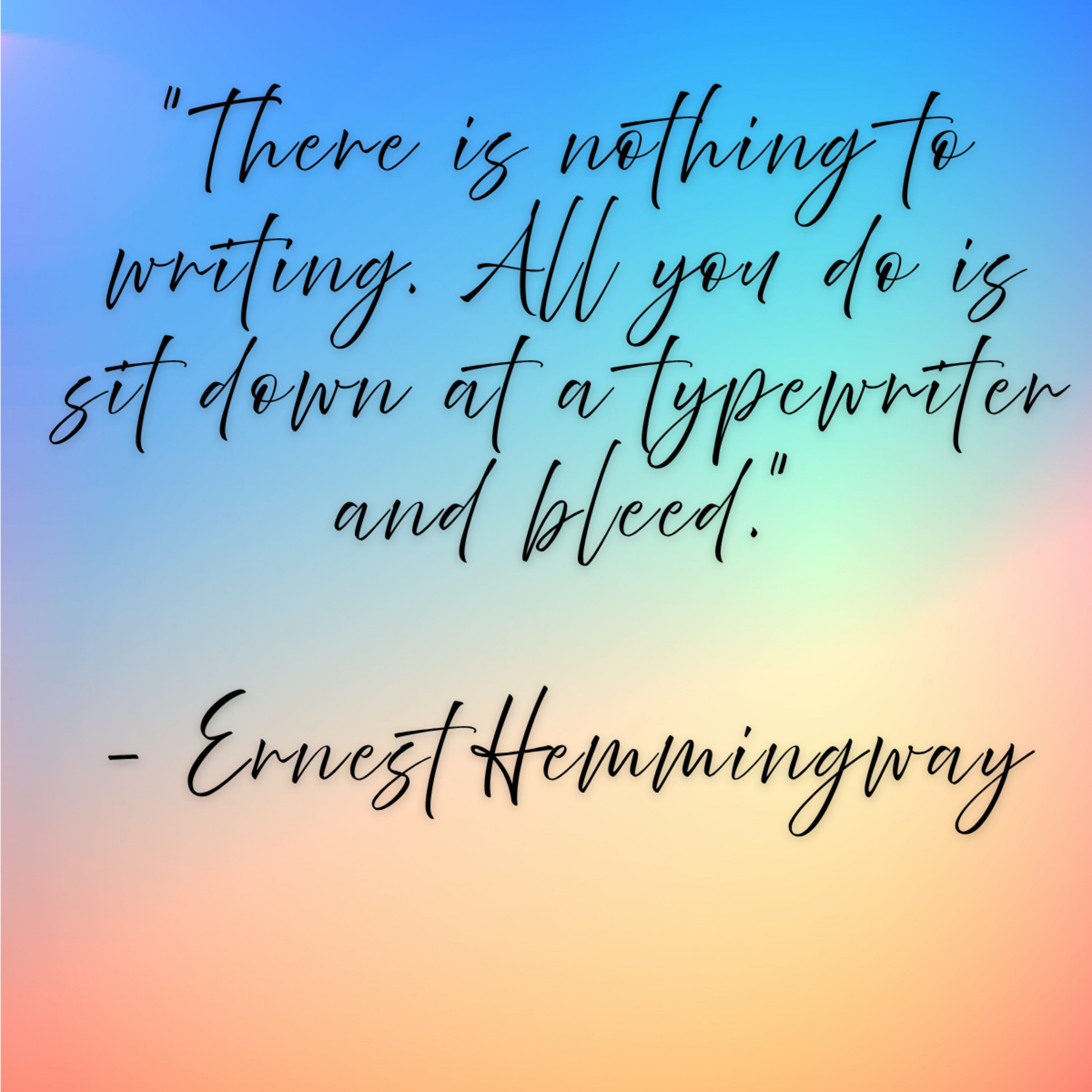 Ernest Hemingway – “There is nothing to writing. All you do is sit down at a typewriter and bleed.”