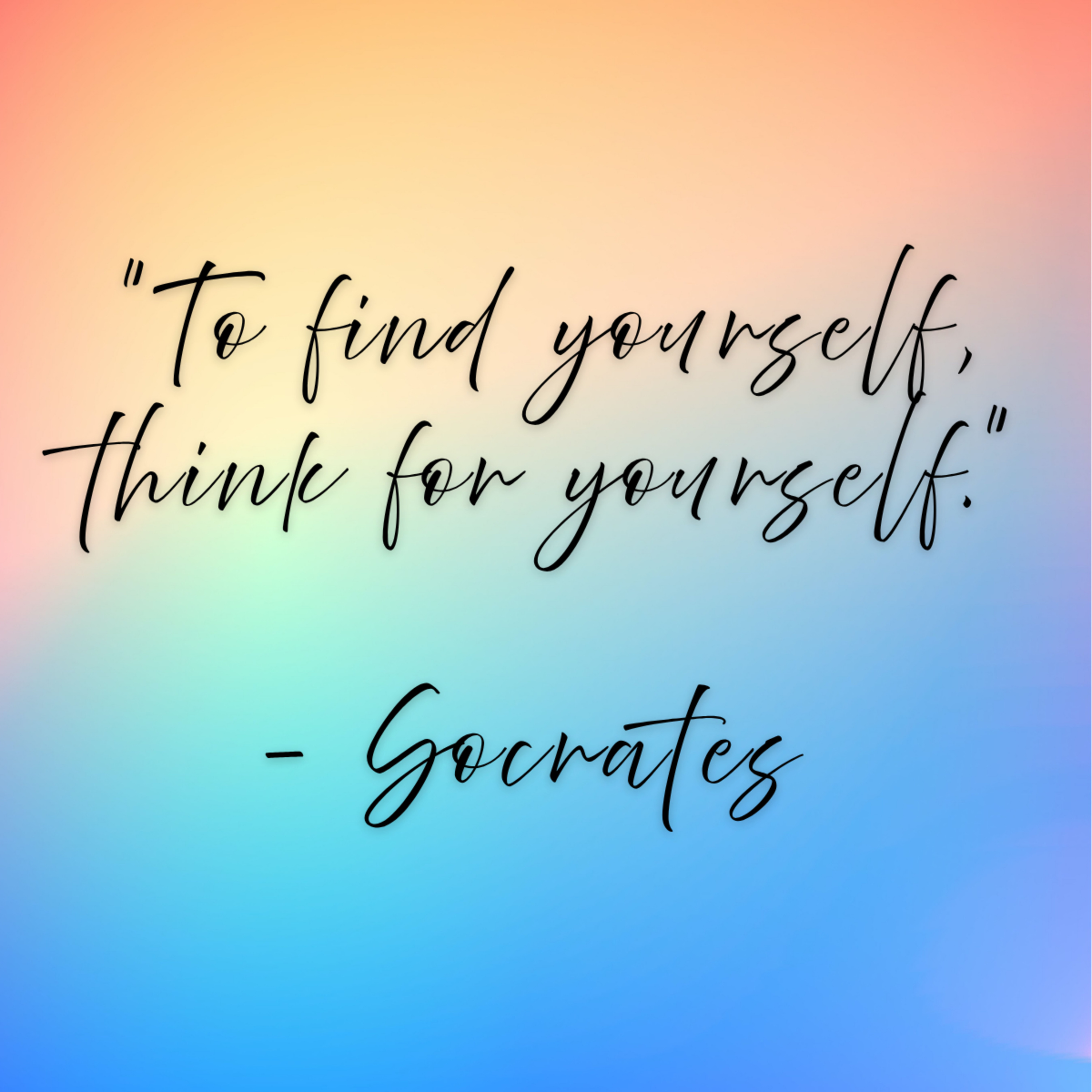 Socrates – “To find yourself, think for yourself.”