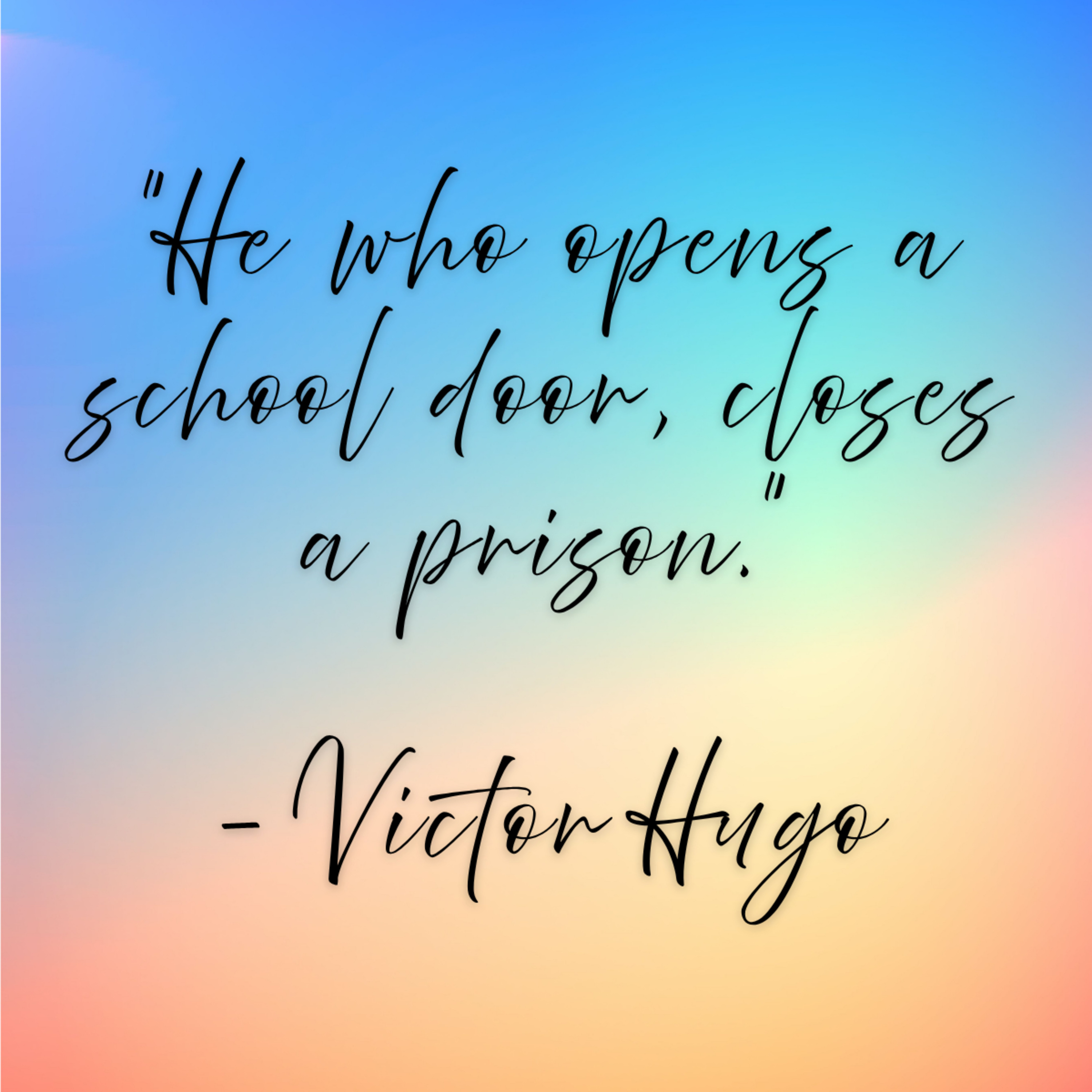 Victor Hugo -“He who opens a school door, closes a prison.”