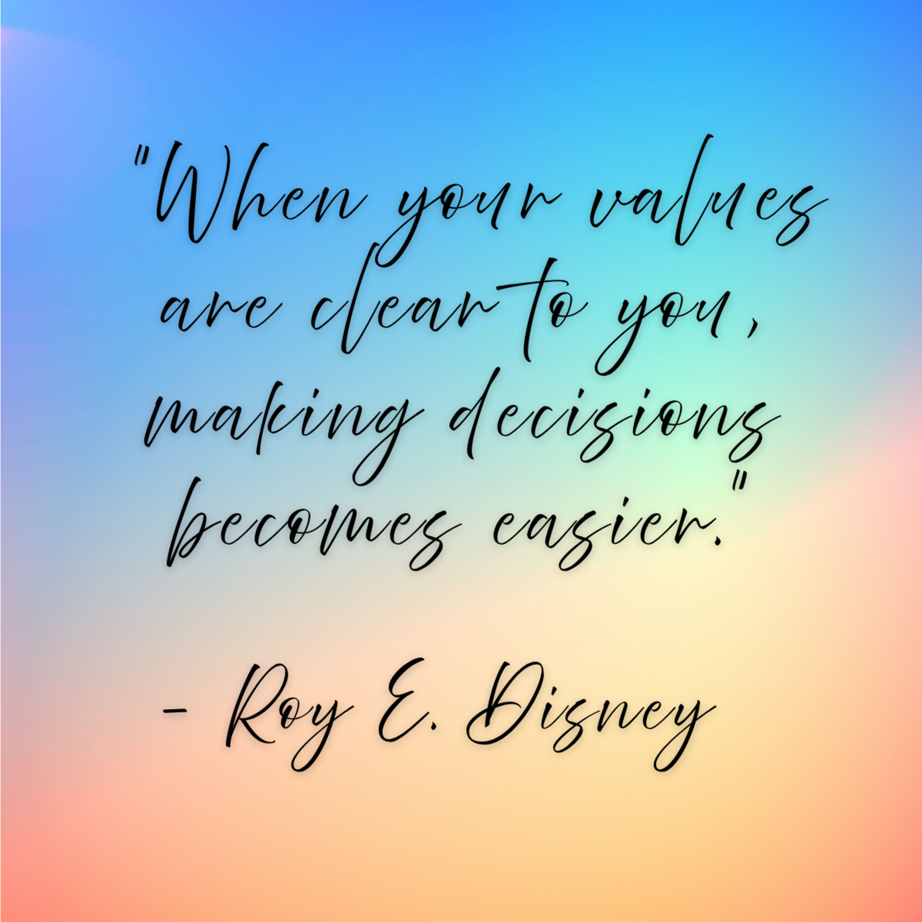 Roy E. Disney – “When your values are clear to you, making decisions becomes easier.”
