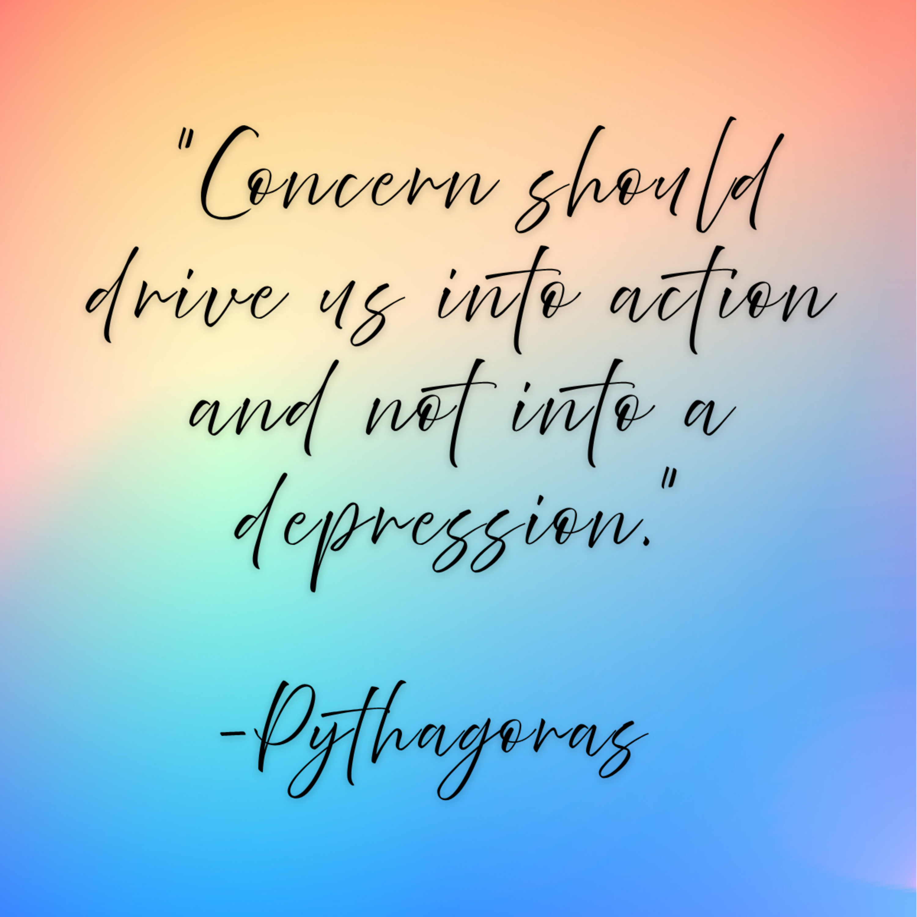 Pythagoras – “Concern should drive us into action and not into a depression.”