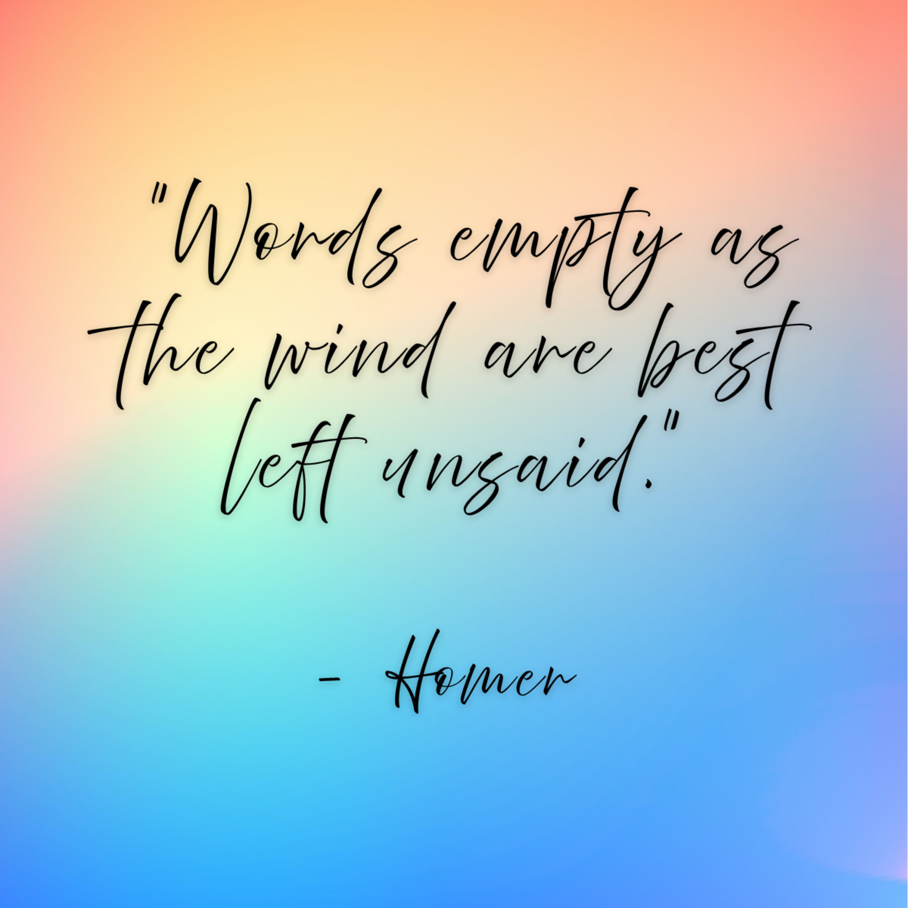 Homer – “Words empty as the wind are best left unsaid.”