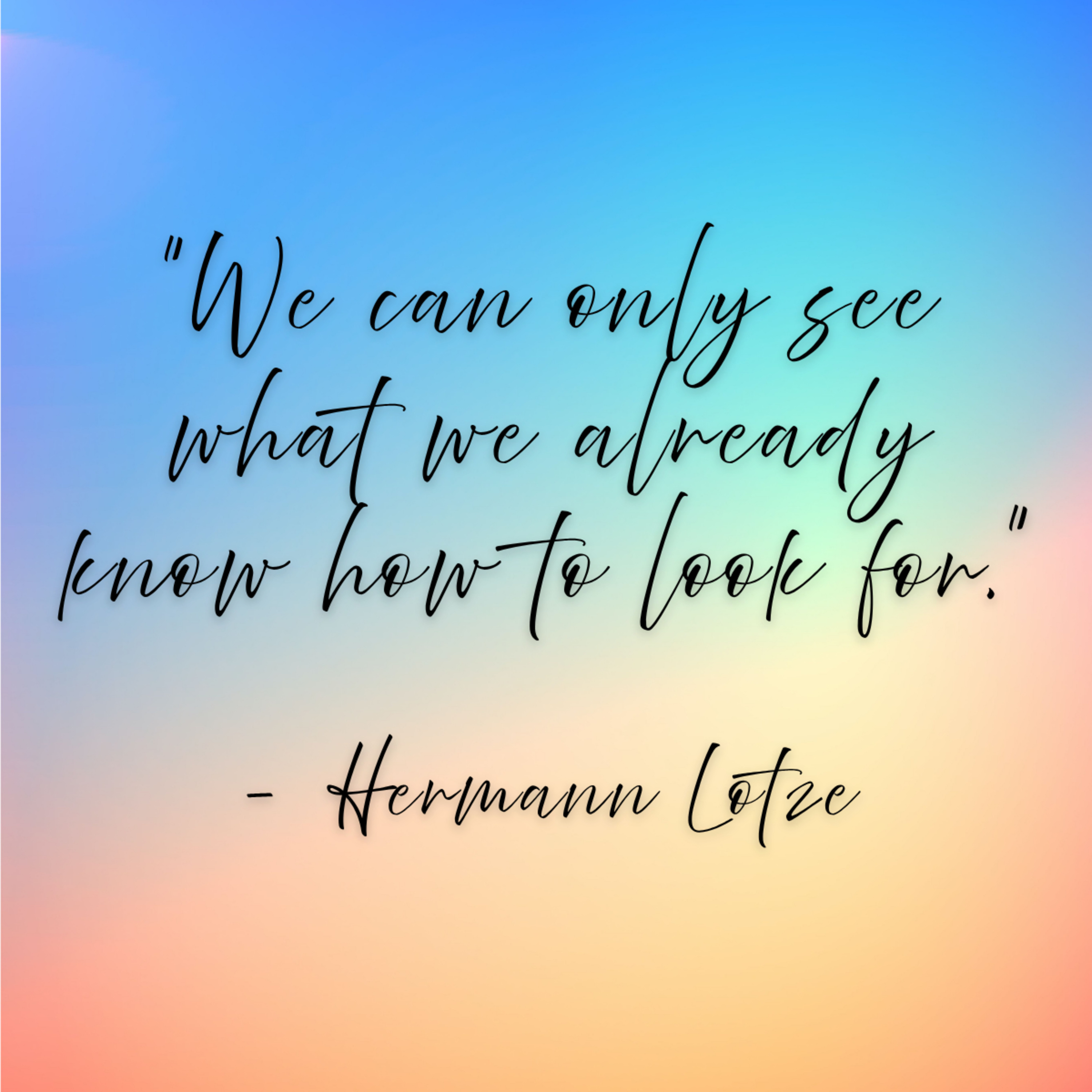 Hermann Lotze – “We can only see what we already know how to look for.”