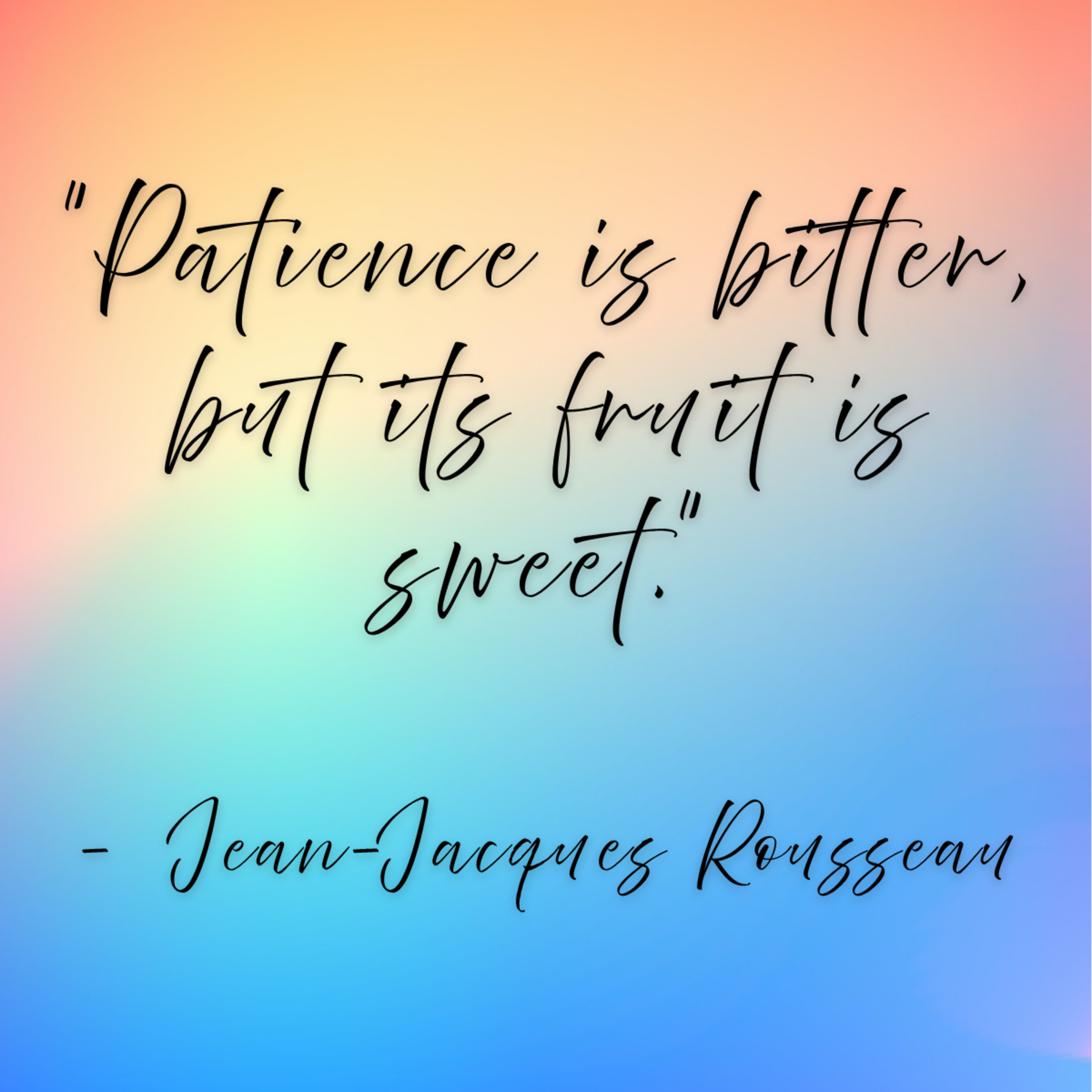 Jean-Jacques Rousseau – “Patience is bitter, but its fruit is sweet.”