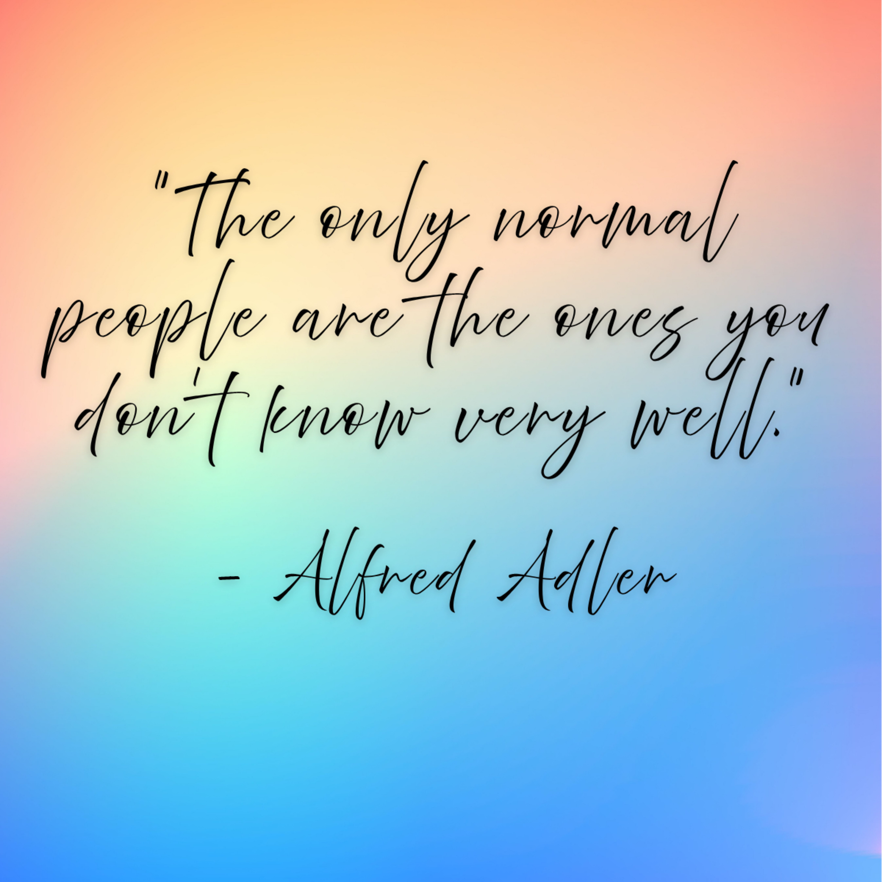 Alfred Adler – “The only normal people are the ones you don’t know very well.”