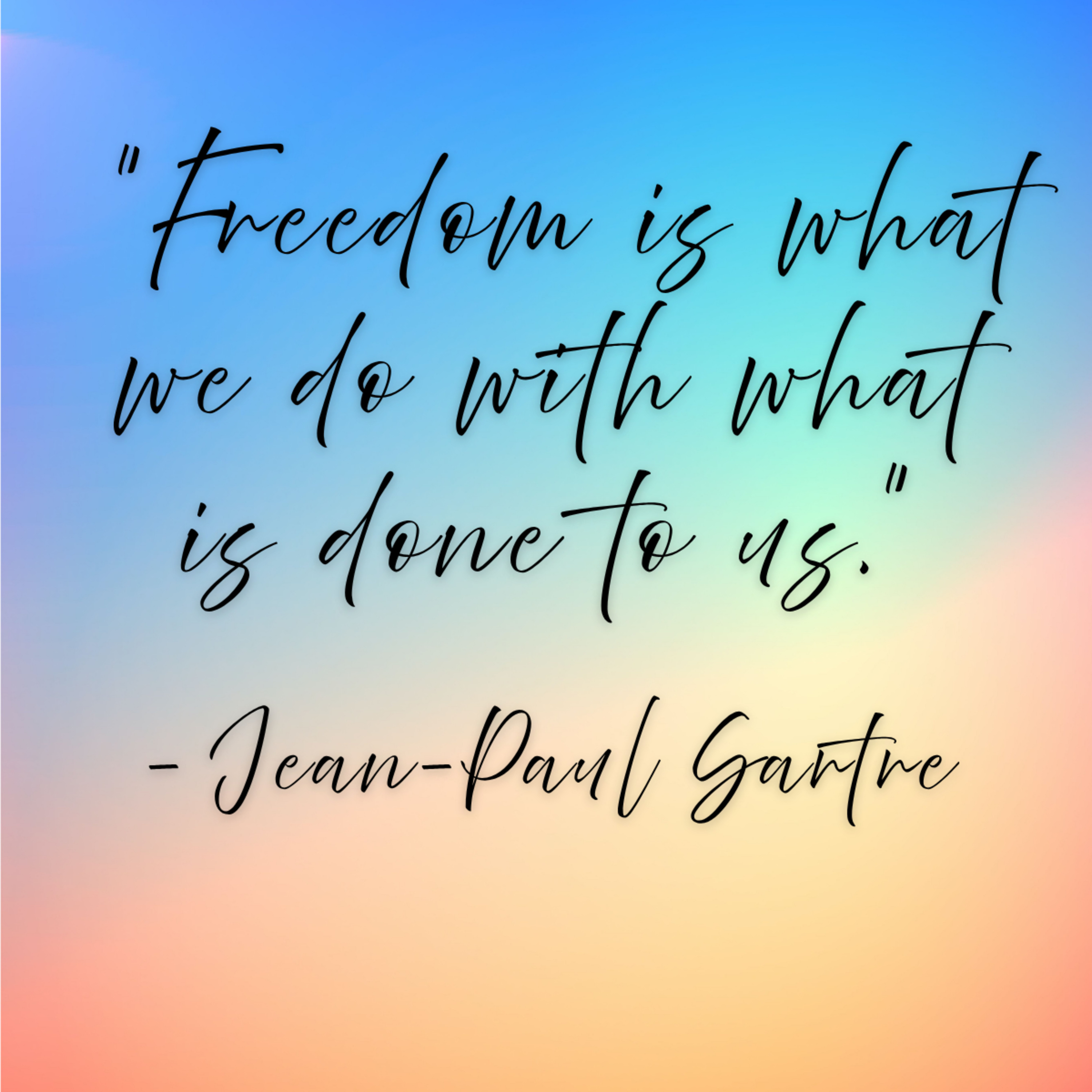 Jean-Paul Sartre – “Freedom is what we do with what is done to us.”