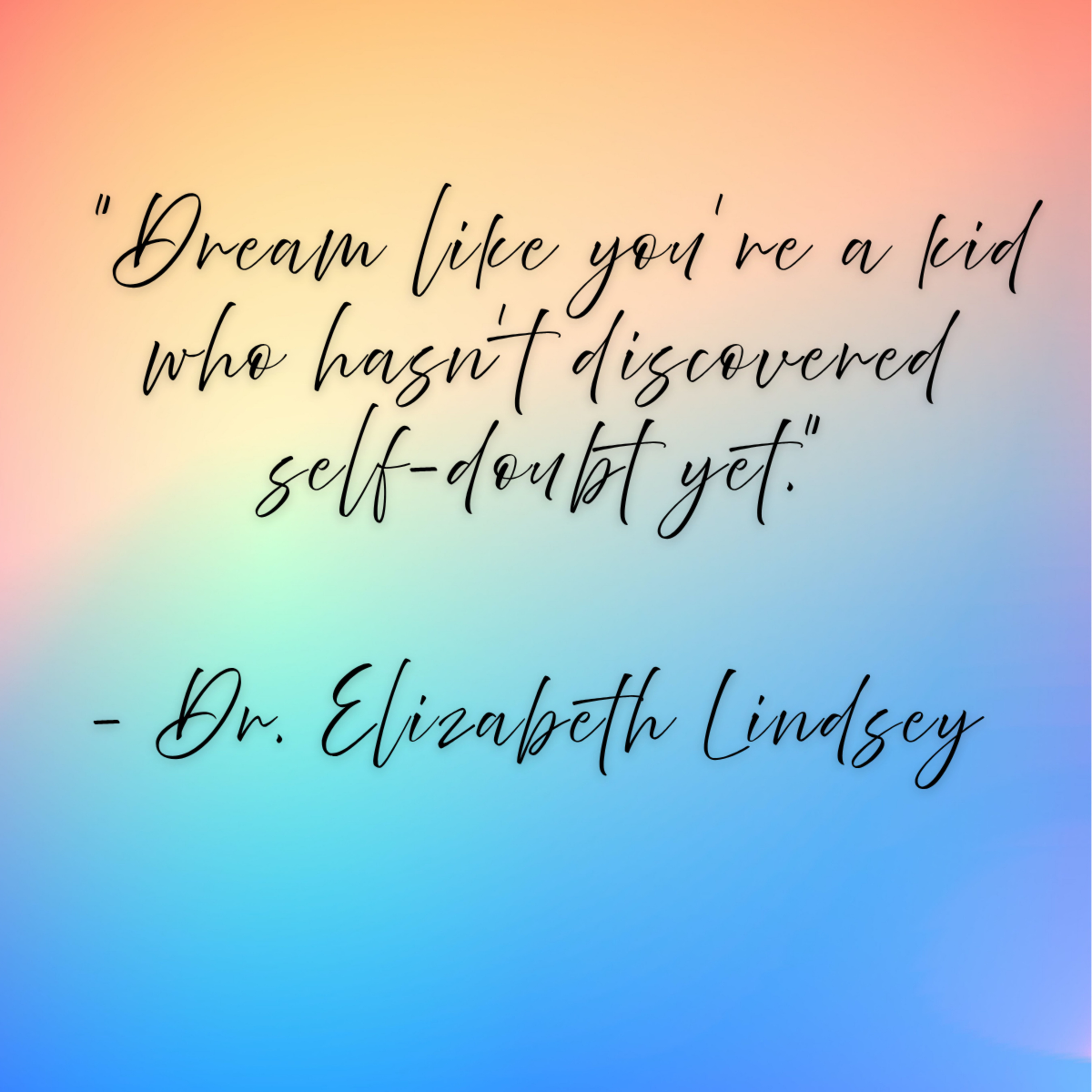 Dr. Elizabeth Lindsey – “Dream like you’re a kid who hasn’t discovered self-doubt yet.”