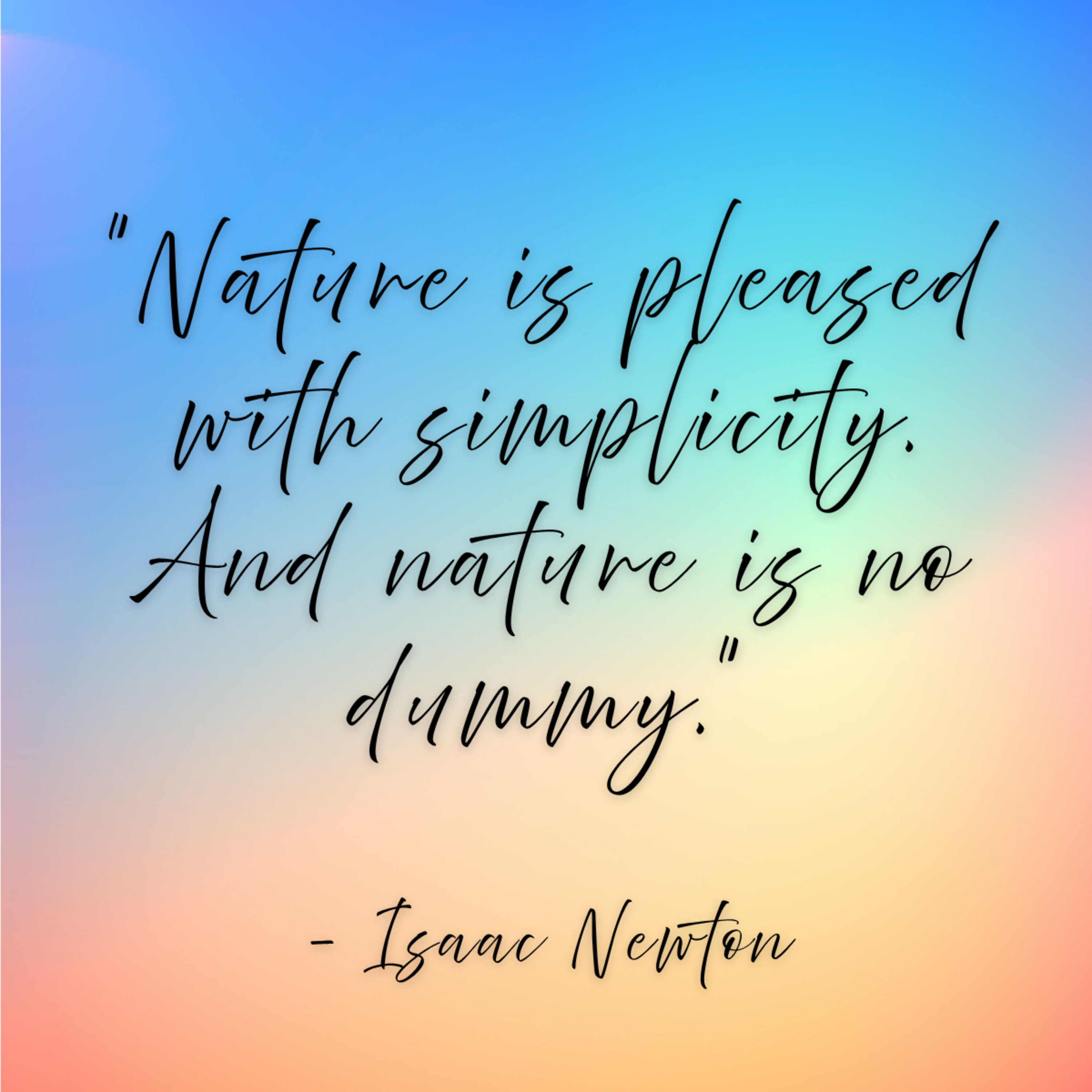Isaac Newton – “Nature is pleased with simplicity. And nature is no dummy.”