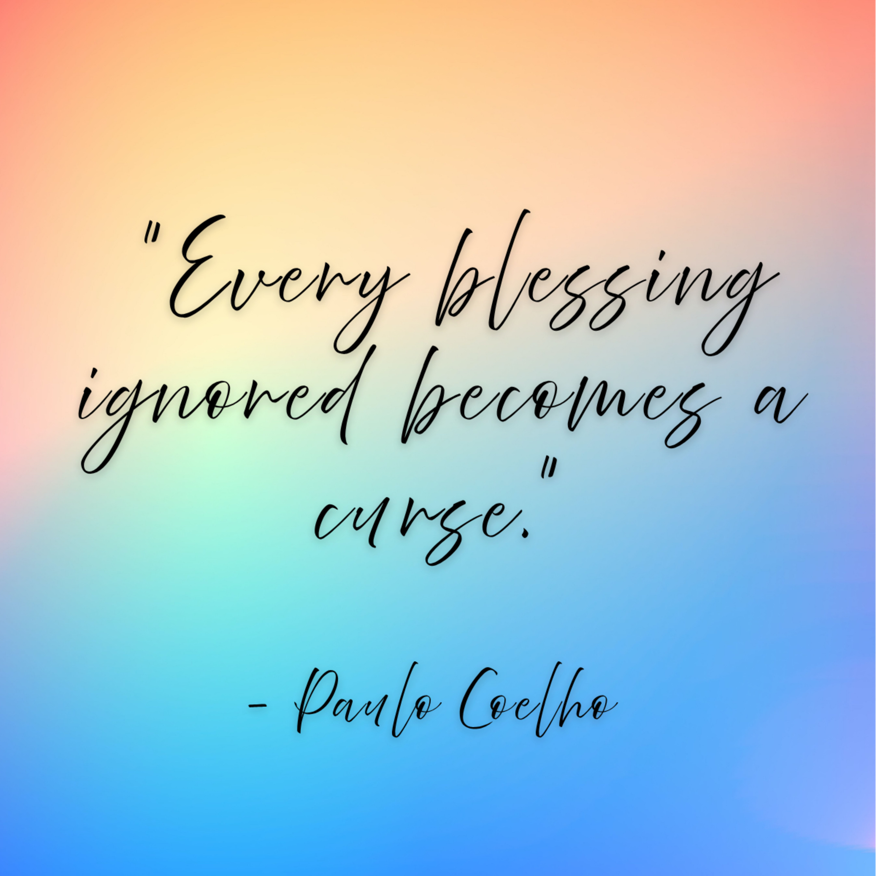 Paulo Coelho – “Every blessing ignored becomes a curse.”
