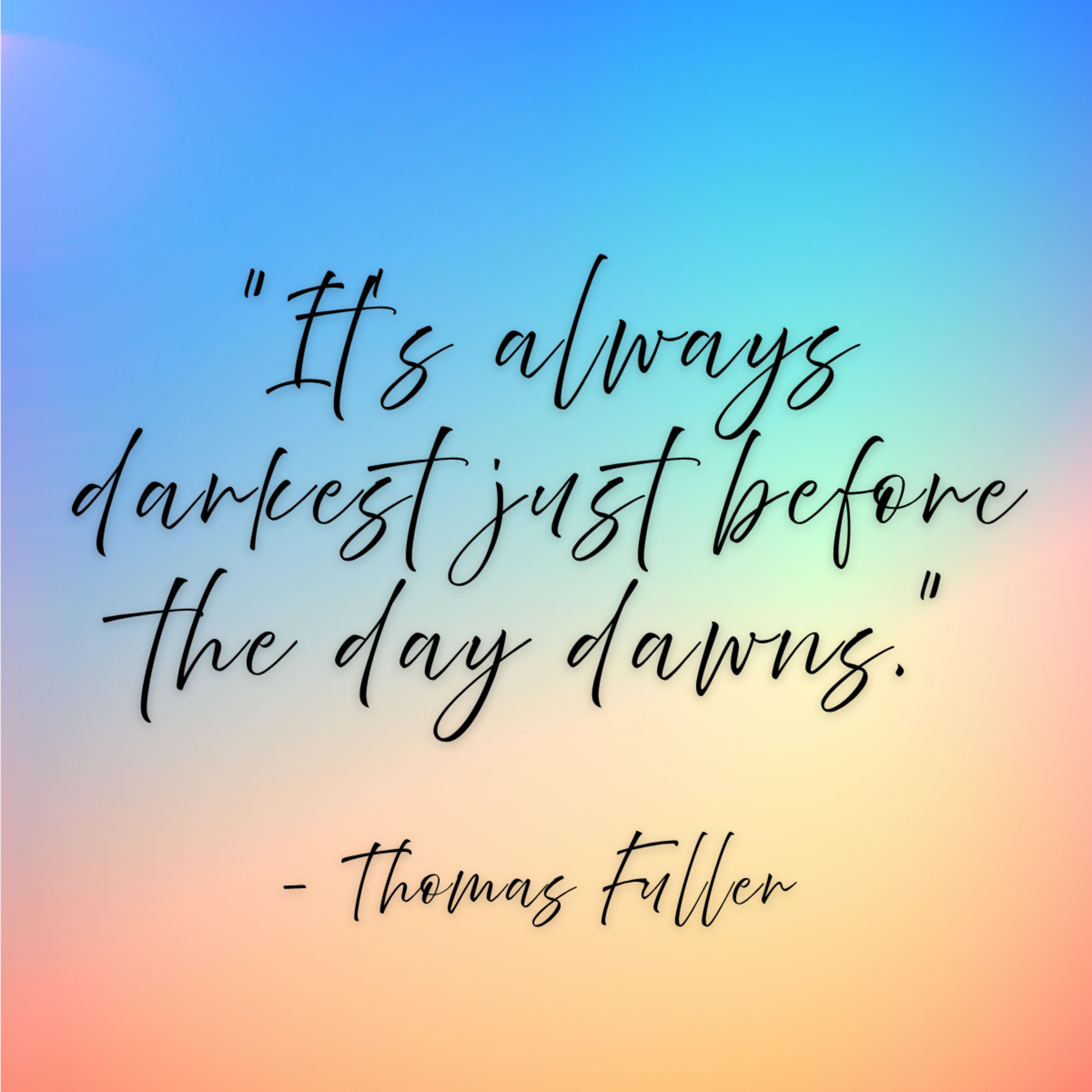 Thomas Fuller – “It’s always darkest just before the day dawns.”