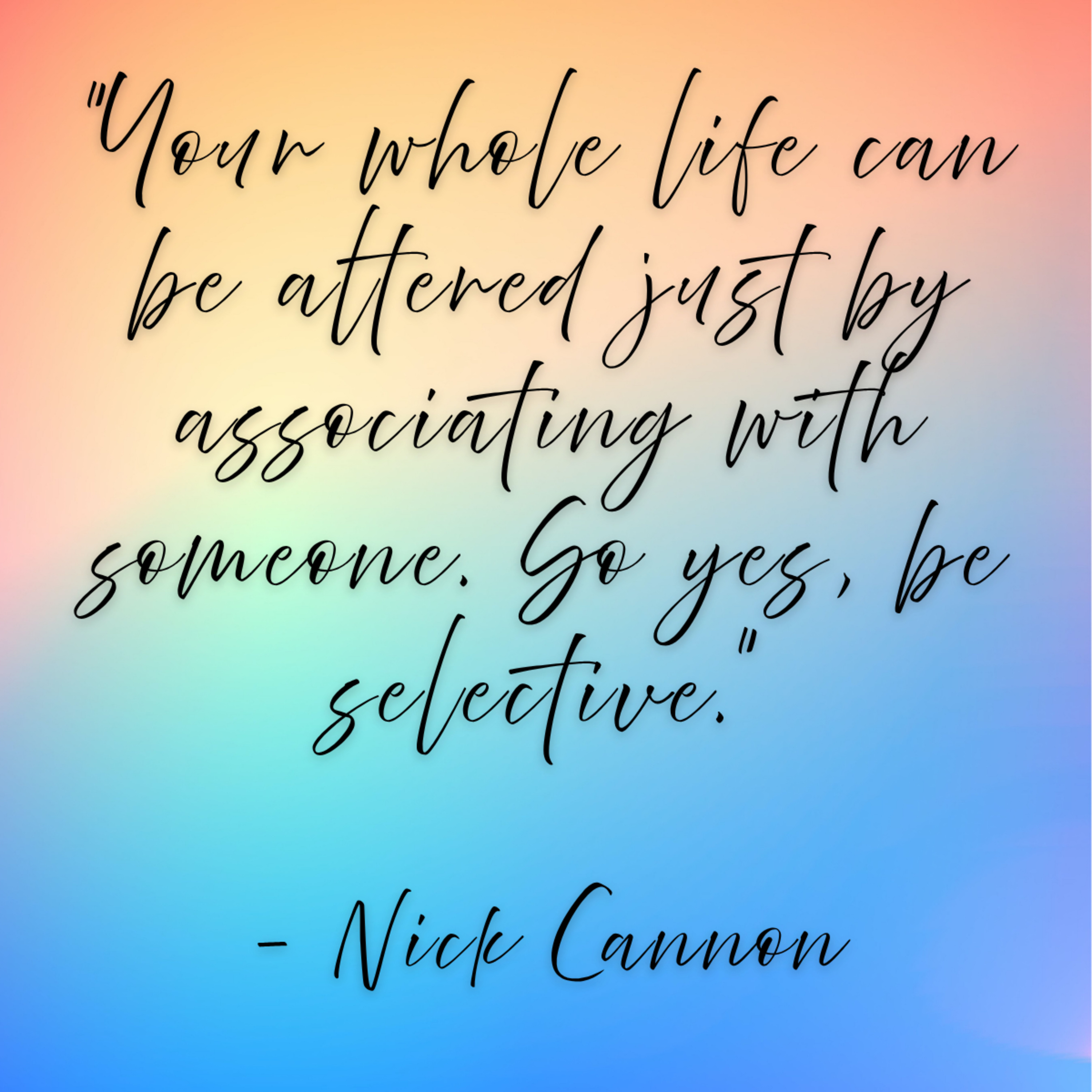 Nick Cannon – “Your whole life can be altered just by associating with someone. So yes, be selective.”