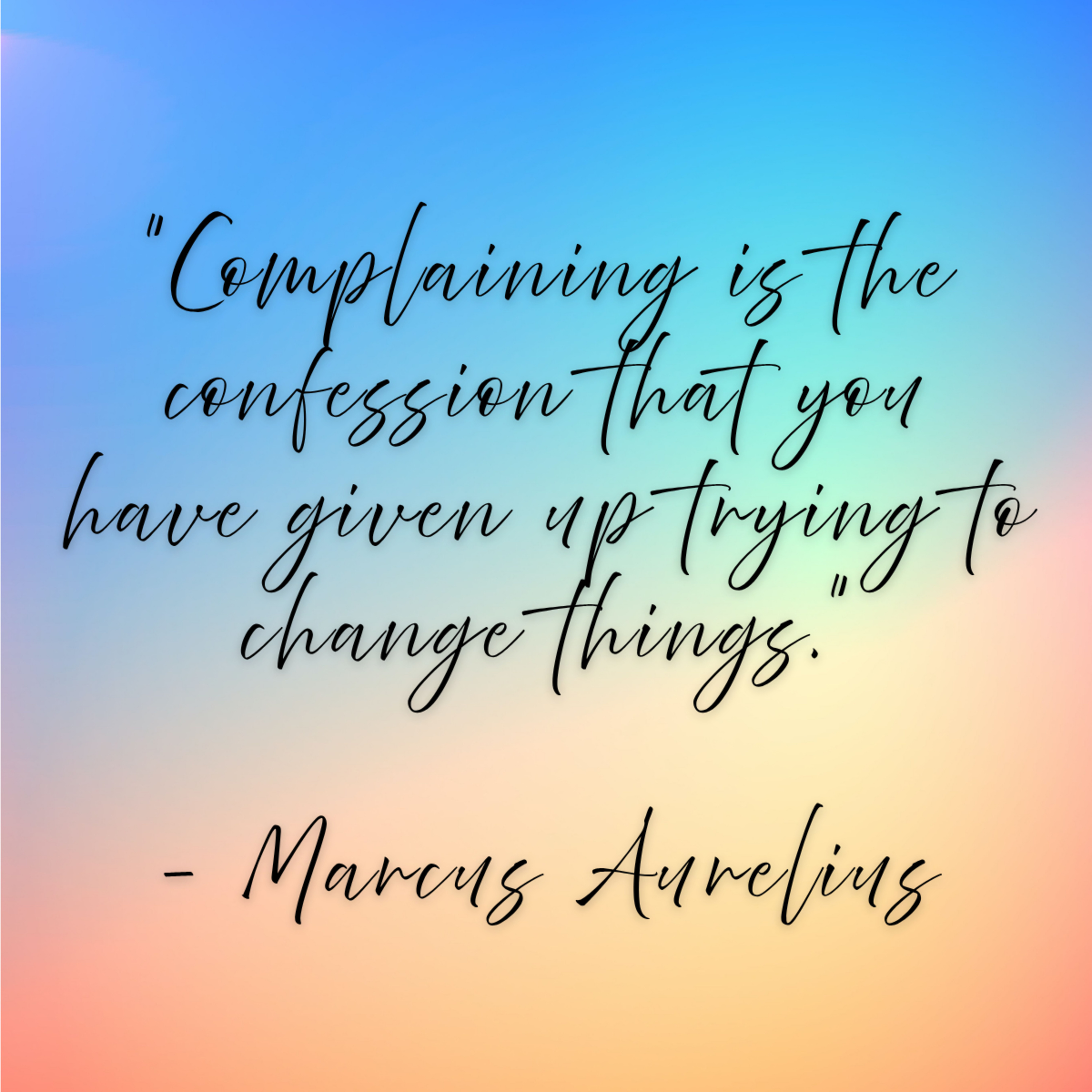 Marcus Aurelius – “Complaining is the confession that you have given up trying to change things.”