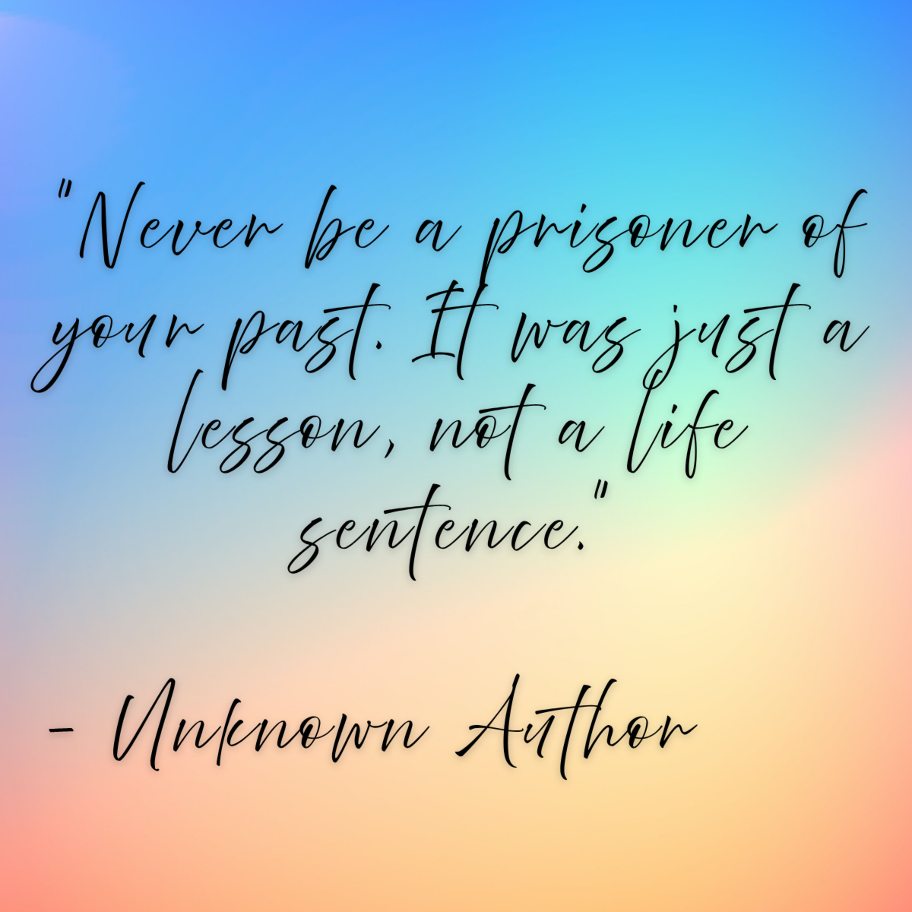 unknown author – “Never be a prisoner of your past. It was just a lesson, not a life sentence.”