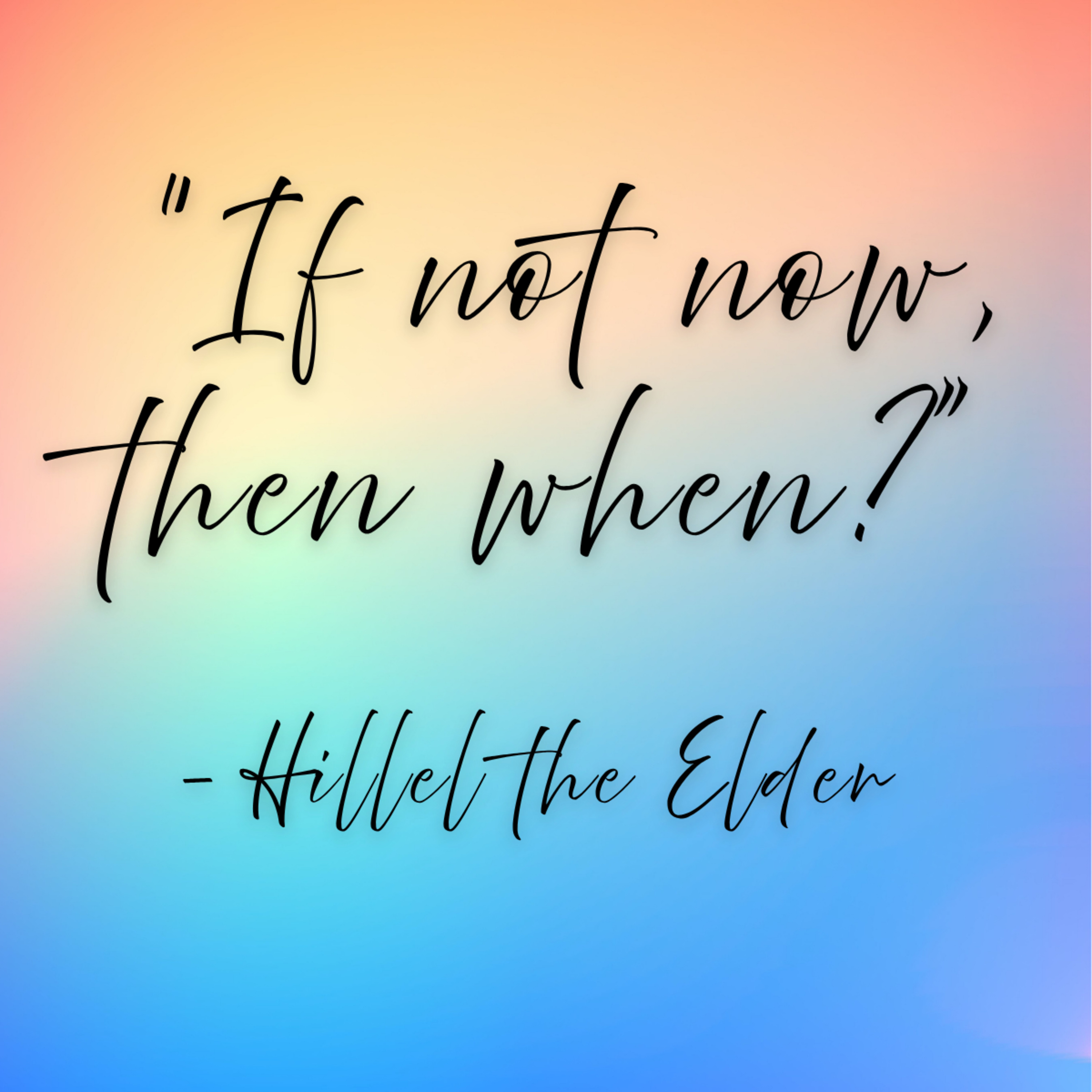 Hillel the Elder – “If not now, then when?”