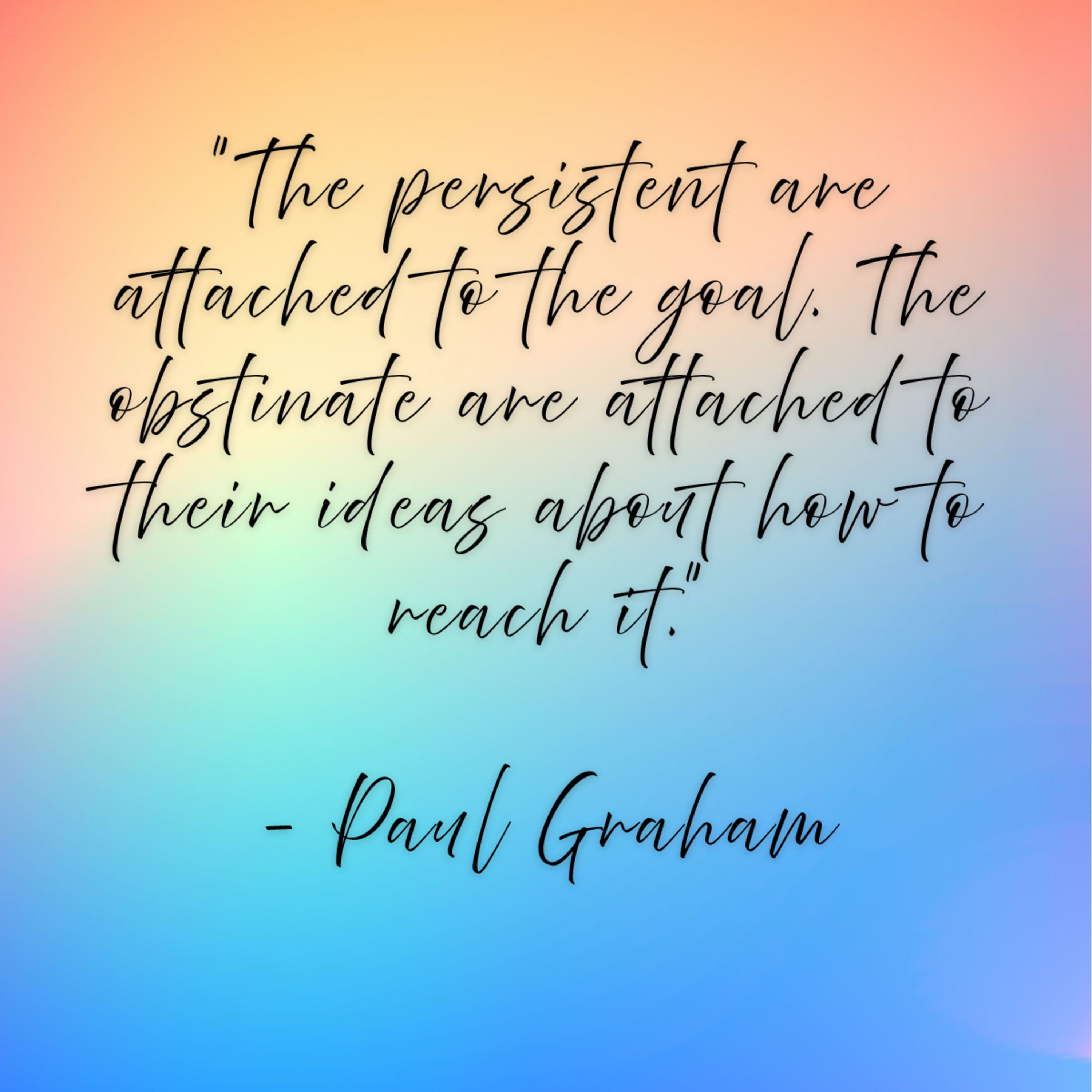 Paul Graham – “The persistent are attached to the goal. The obstinate are attached to their ideas about how to reach it.”