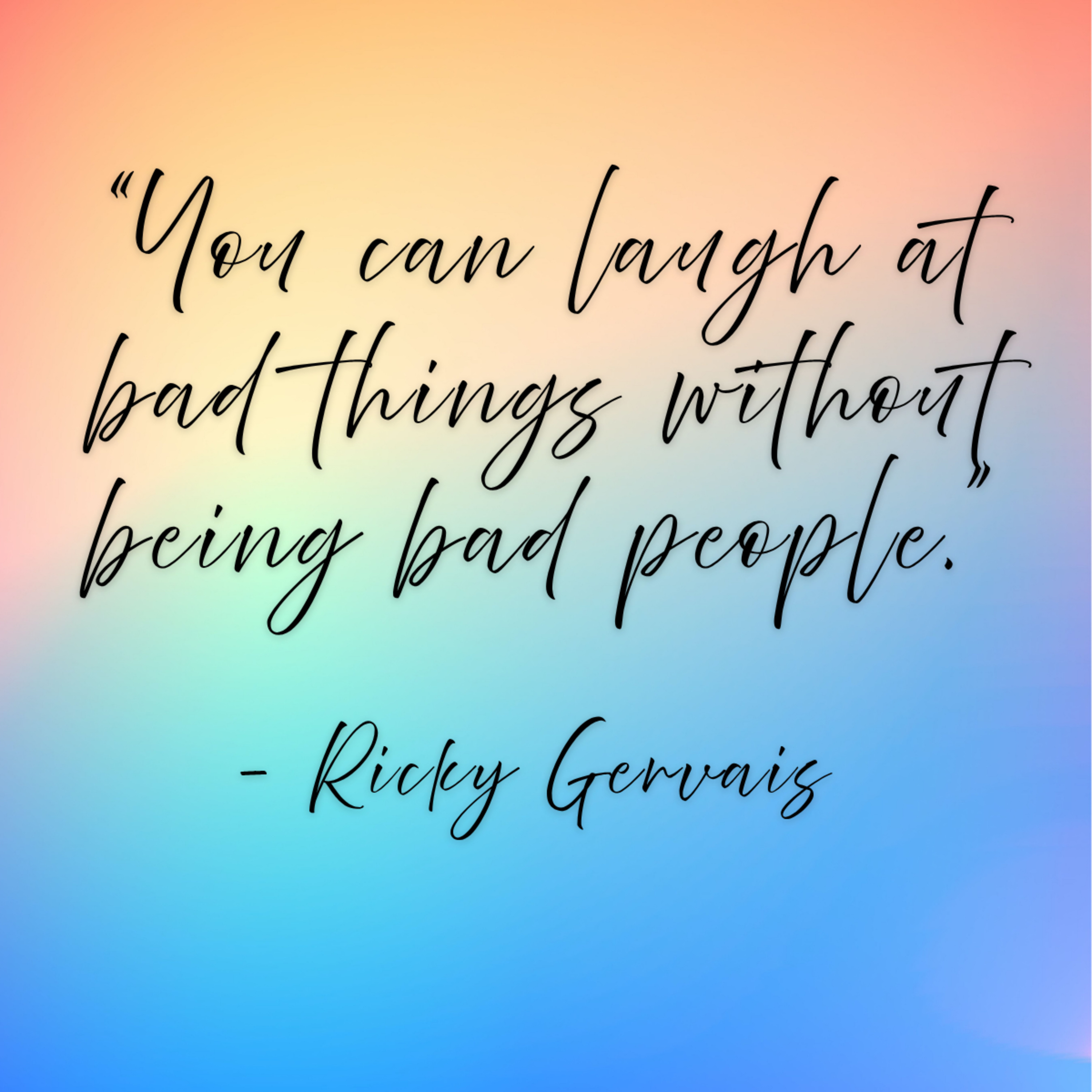 Ricky Gervais – “You can laugh at bad things without being bad people.”