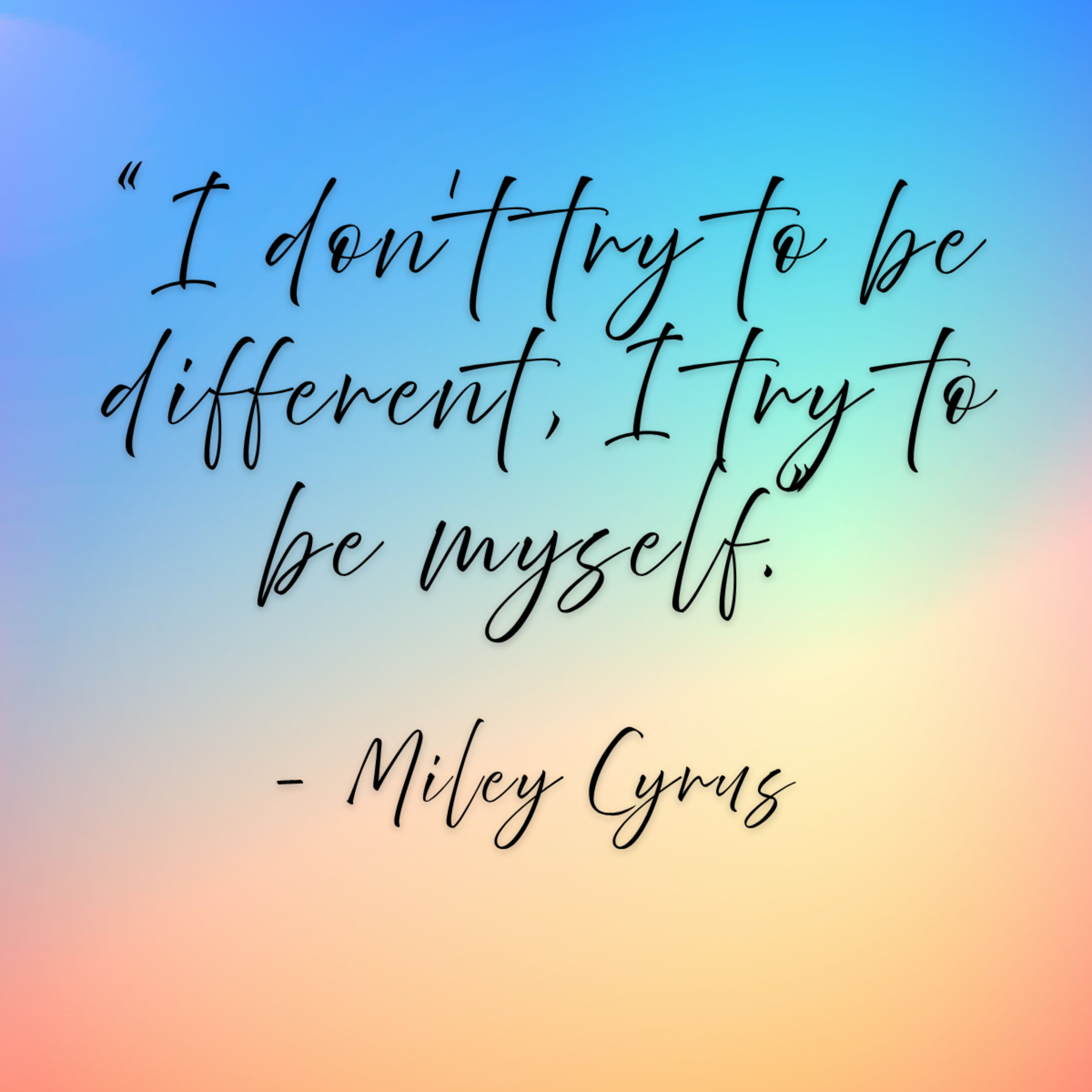 Miley Cyrus – “I don’t try to be different, I try to be myself.”
