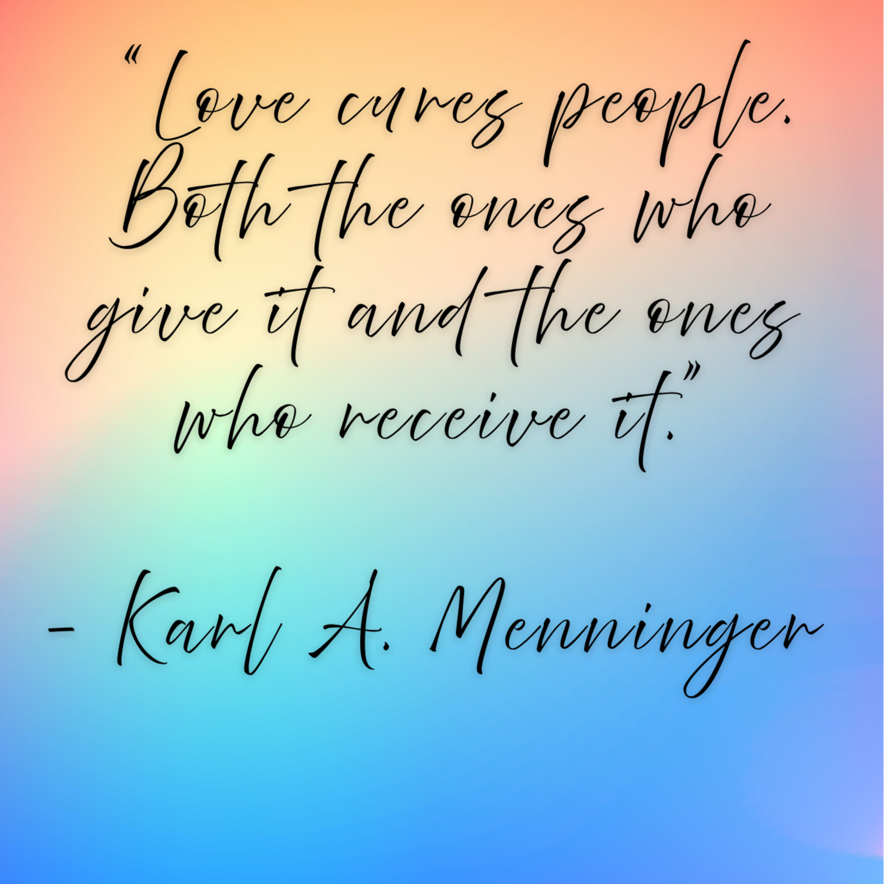 Karl A. Menninger – “Love cures people. Both the ones who give it and the ones who receive it.”