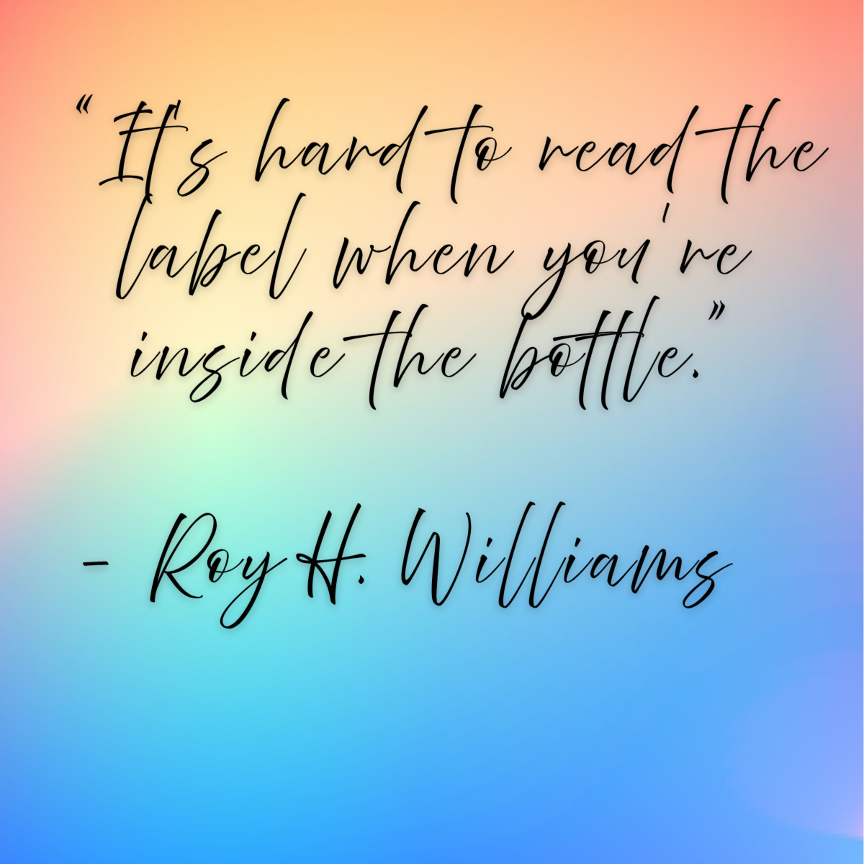 Roy H. Williams – “It’s hard to read the label when you’re inside the bottle.”