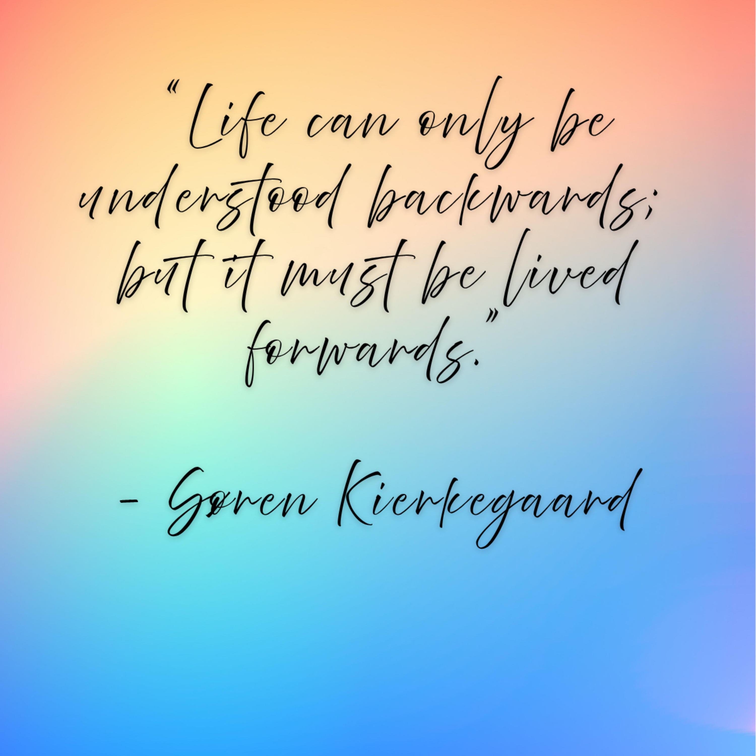 Søren Kierkegaard – “Life can only be understood backwards; but it must be lived forwards.”
