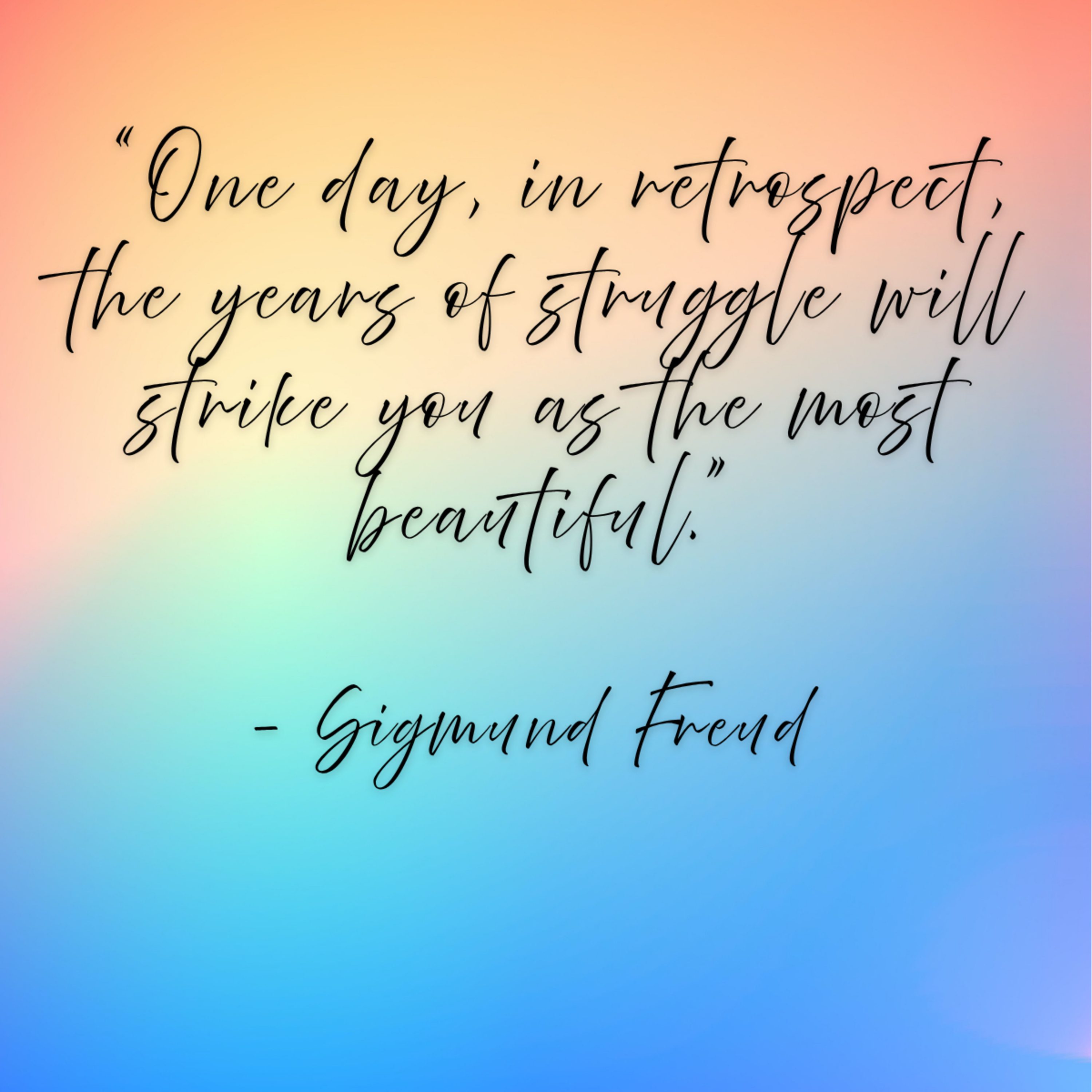 Sigmund Freud – “One day, in retrospect, the years of struggle will strike you as the most beautiful.”