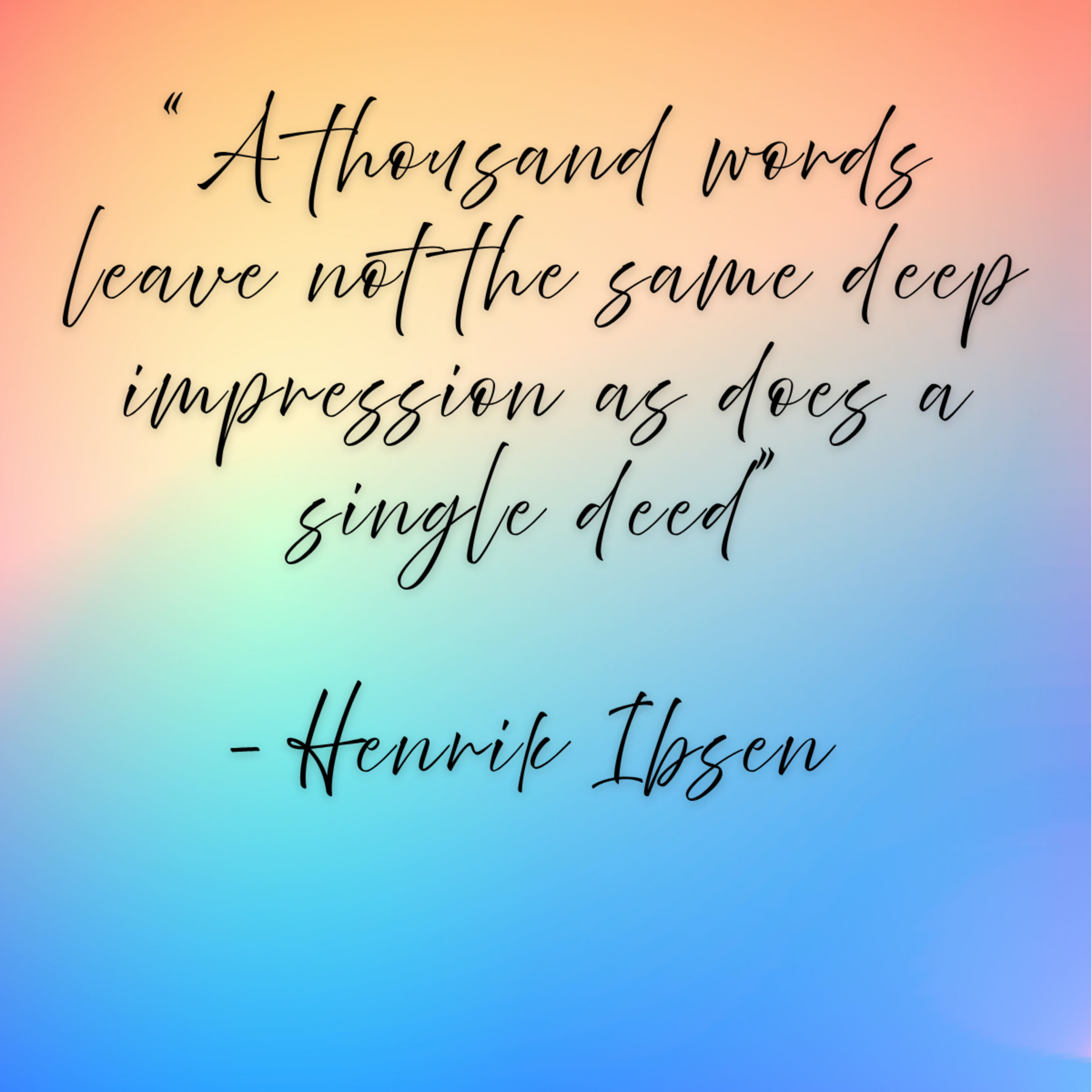 Henrik Ibsen -“A thousand words leave not the same deep impression as does a single deed”
