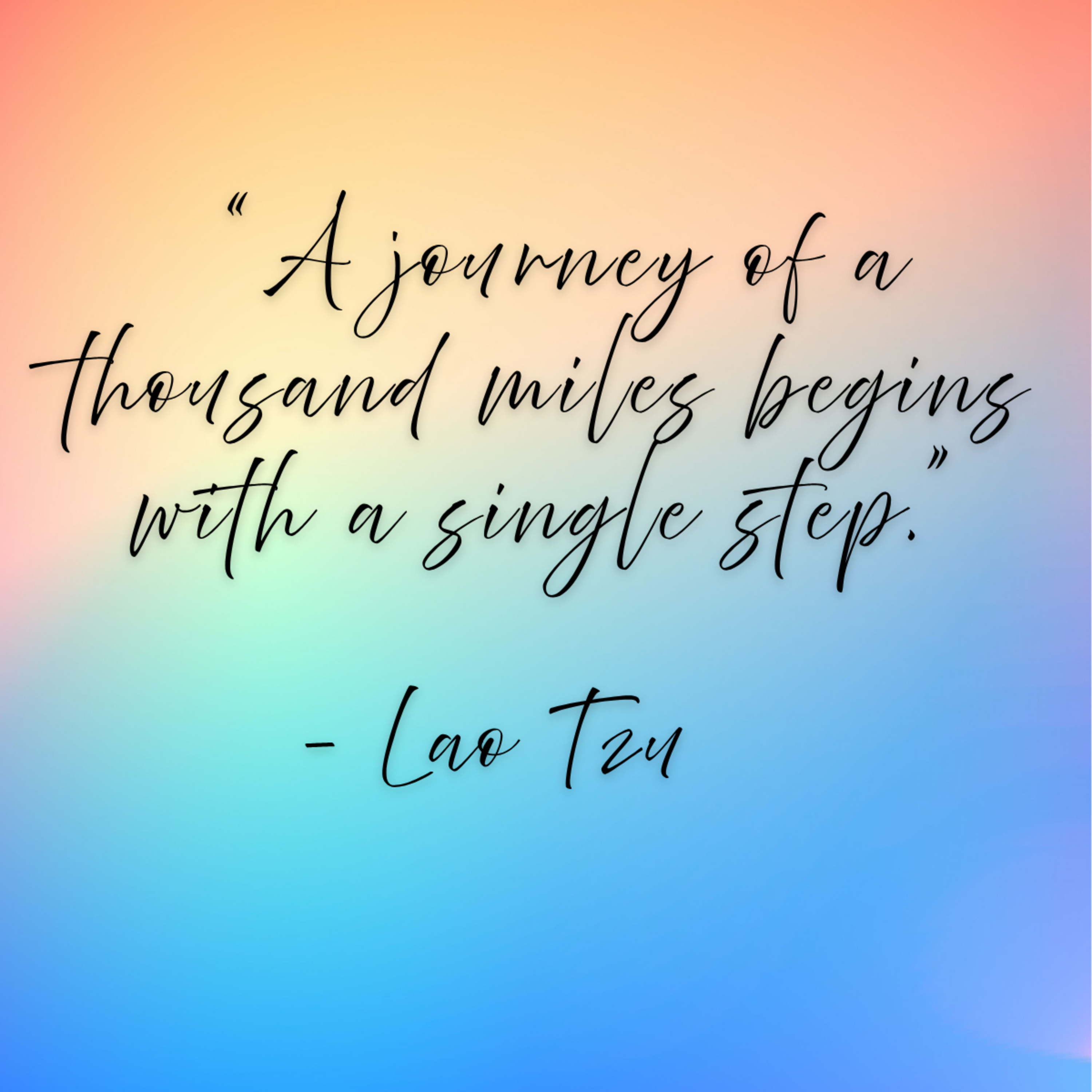 Lao Tzu – “A journey of a thousand miles begins with a single step.”
