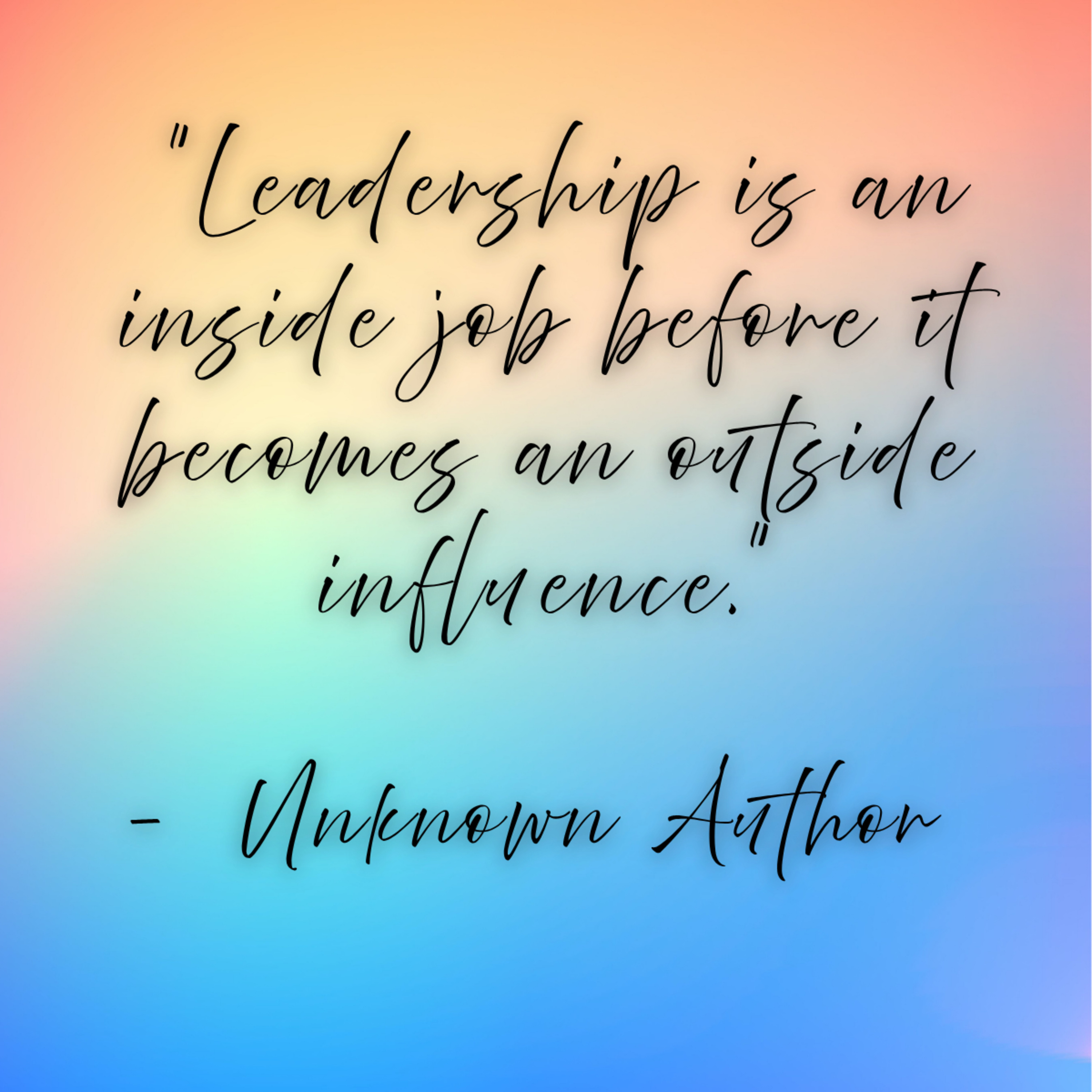 Unknown Author – “Leadership is an inside job before it becomes an outside influence.”
