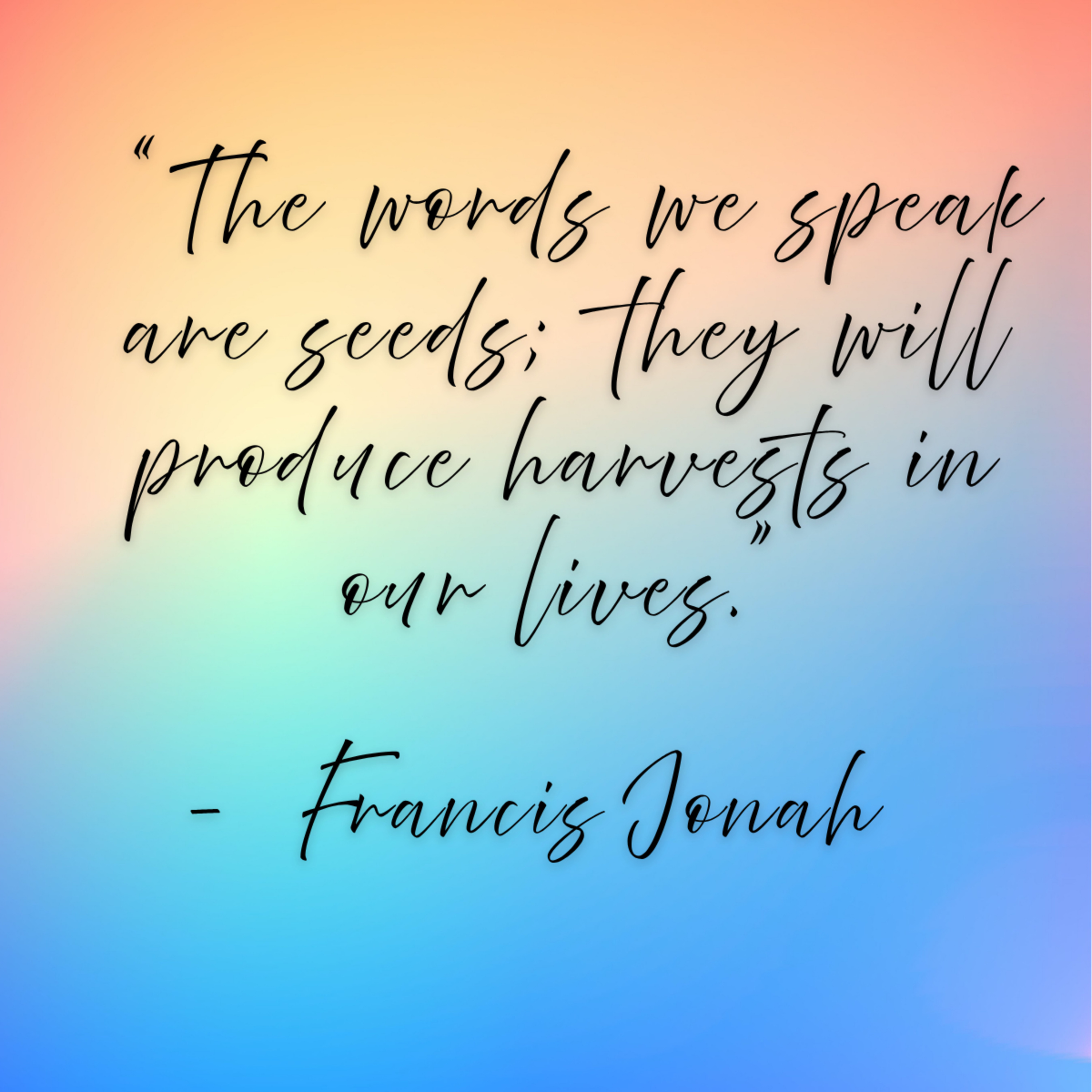 Francis Jonah – “The words we speak are seeds; they will produce harvests in our lives.”